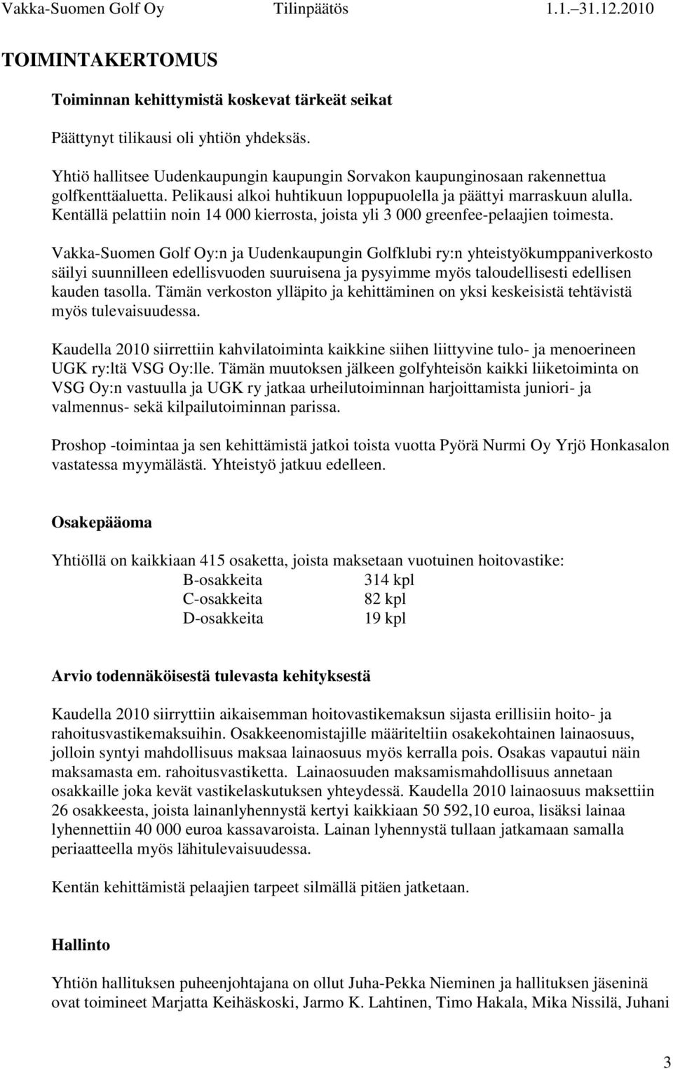 Vakka-Suomen Golf Oy:n ja Uudenkaupungin Golfklubi ry:n yhteistyökumppaniverkosto säilyi suunnilleen edellisvuoden suuruisena ja pysyimme myös taloudellisesti edellisen kauden tasolla.