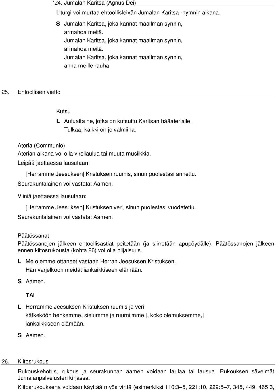 Ehtoollisen vietto Kutsu L Autuaita ne, jotka on kutsuttu Karitsan hääaterialle. Tulkaa, kaikki on jo valmiina. Ateria (Communio) Aterian aikana voi olla virsilaulua tai muuta musiikkia.