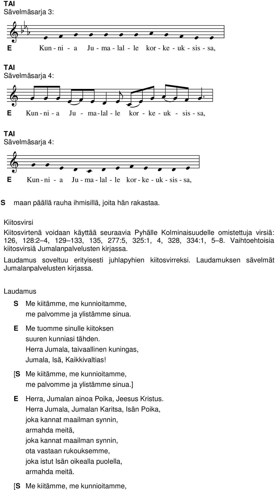 Kiitosvirsi Kiitosvirtenä voidaan käyttää seuraavia Pyhälle Kolminaisuudelle omistettuja virsiä: 126, 128:2 4, 129 133, 135, 277:5, 325:1, 4, 328, 334:1, 5 8.