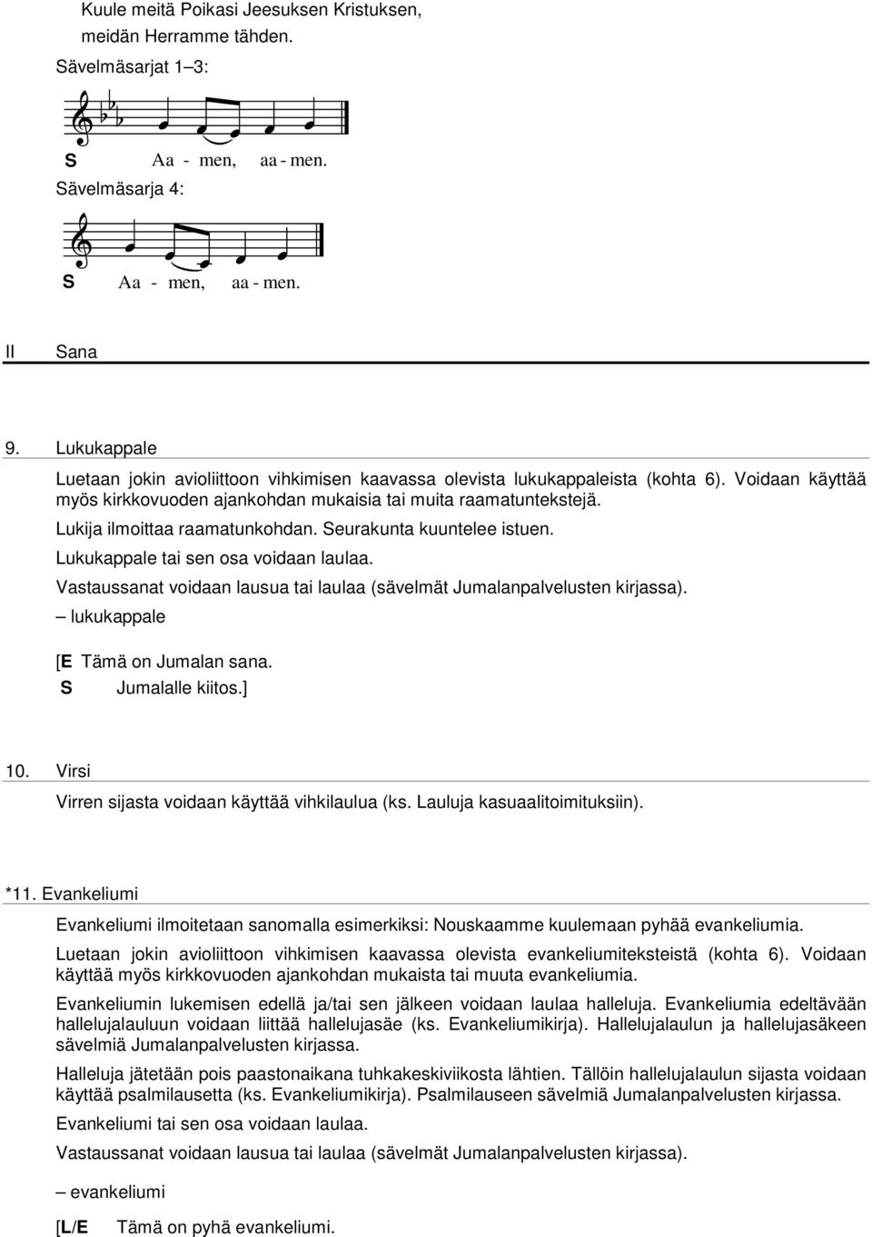 Lukija ilmoittaa raamatunkohdan. eurakunta kuuntelee istuen. Lukukappale tai sen osa voidaan laulaa. Vastaussanat voidaan lausua tai laulaa (sävelmät Jumalanpalvelusten kirjassa).