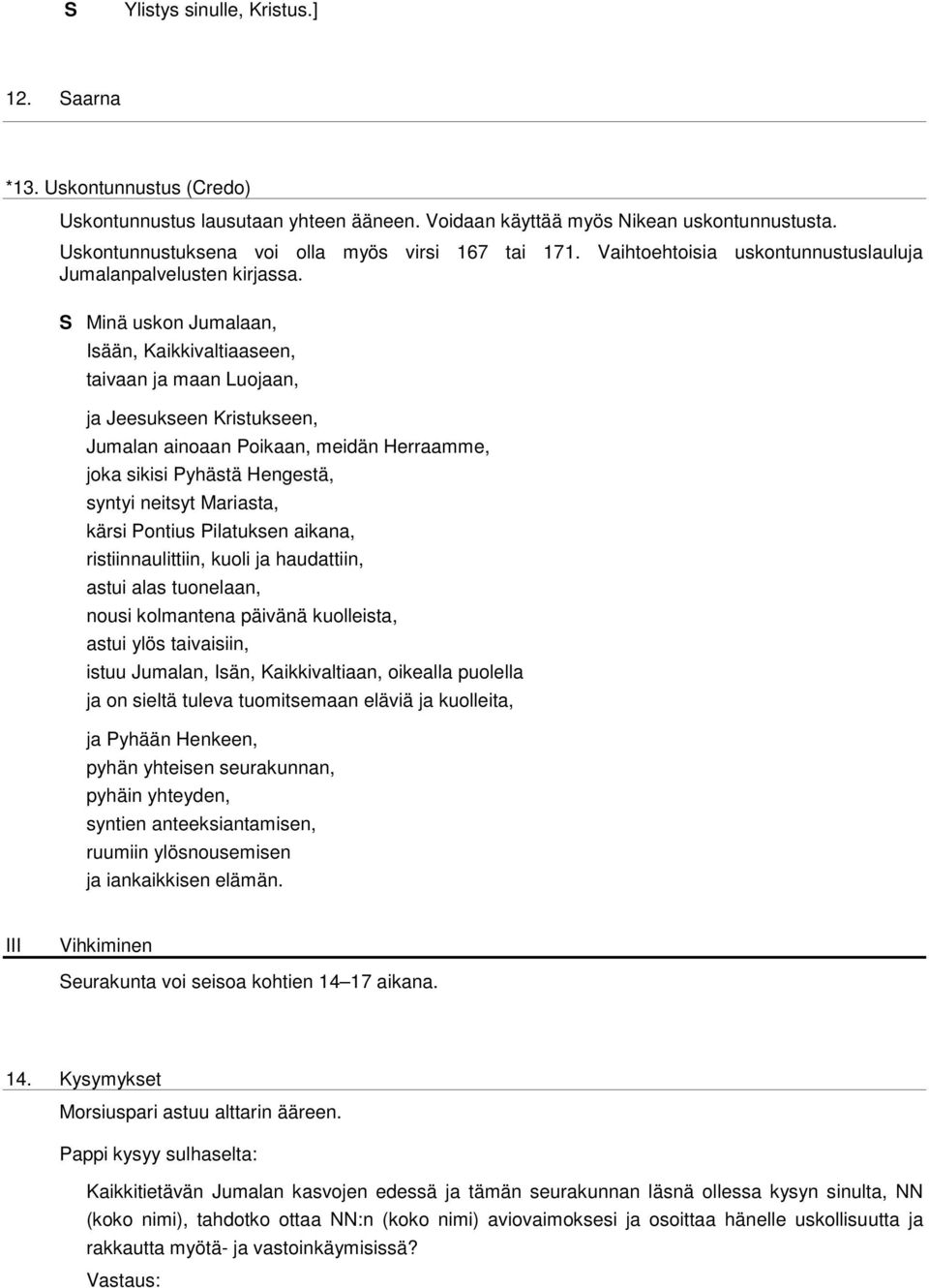 Minä uskon Jumalaan, Isään, Kaikkivaltiaaseen, taivaan ja maan Luojaan, ja Jeesukseen Kristukseen, Jumalan ainoaan Poikaan, meidän Herraamme, joka sikisi Pyhästä Hengestä, syntyi neitsyt Mariasta,