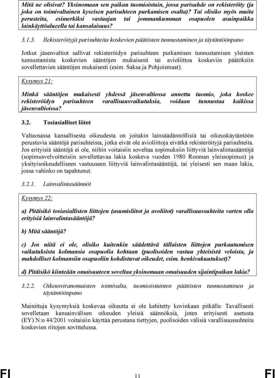 1.3. Rekisteröityjä parisuhteita koskevien päätösten tunnustaminen ja täytäntöönpano Jotkut jäsenvaltiot sallivat rekisteröidyn parisuhteen purkamisen tunnustamisen yleisten tunnustamista koskevien