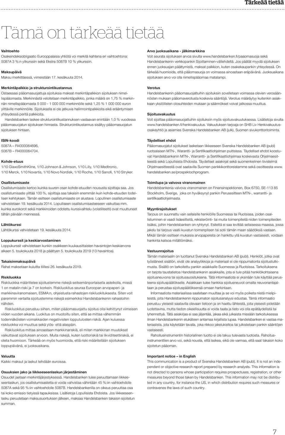 Merkinnästä veloitetaan merkintäpalkkio, jonka määrä on 1,75 % merkinnän nimellispääomasta 5 000-1 000 000 merkinnöille sekä 1,25 % 1 000 000 euron ylittäville merkinnöille.