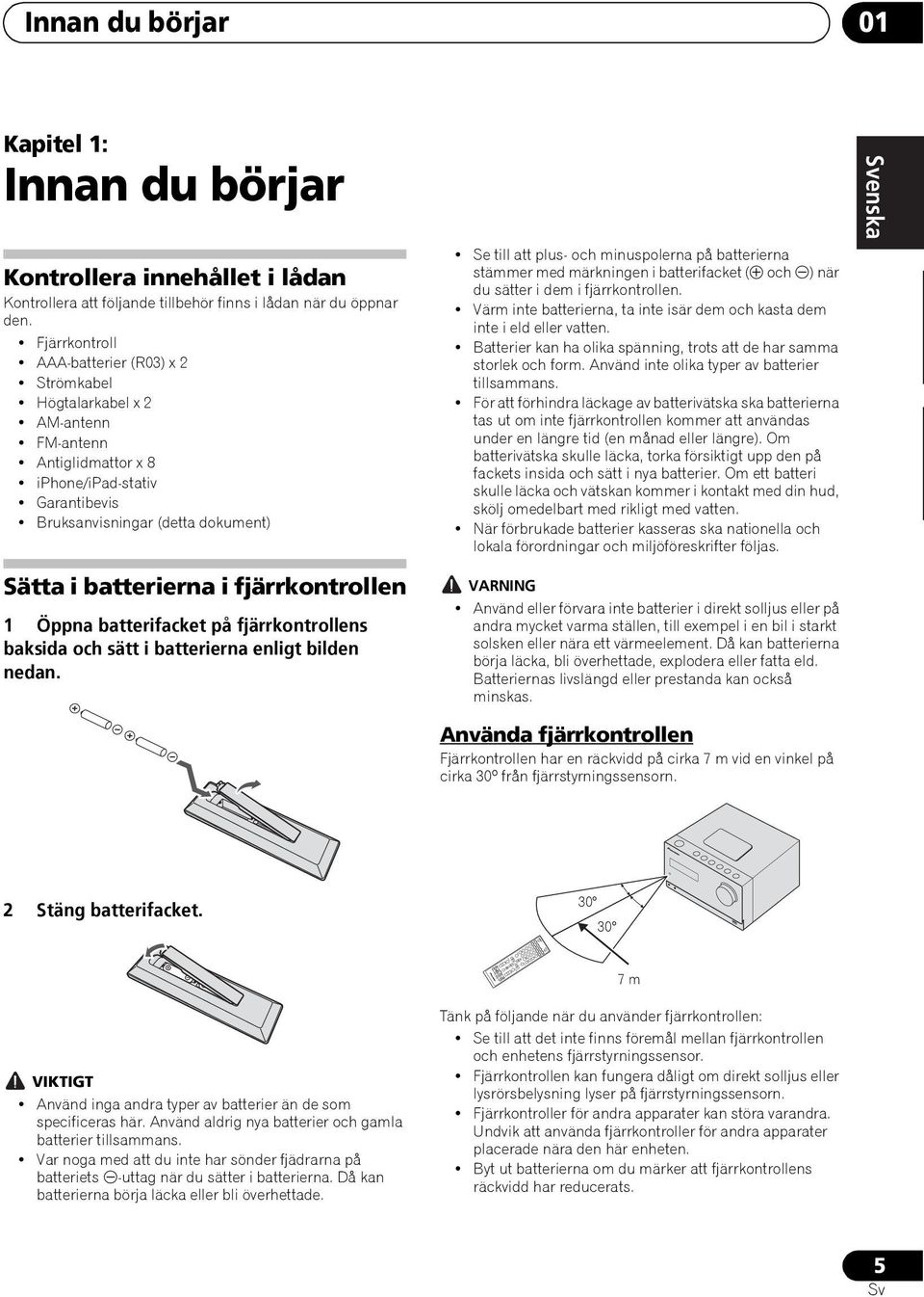 Fjärrkontroll AAA-batterier (R03) x 2 Strömkabel Högtalarkabel x 2 AM-antenn FM-antenn Antiglidmattor x 8 iphone/ipad-stativ Garantibevis Bruksanvisningar (detta dokument) Se till att plus- och