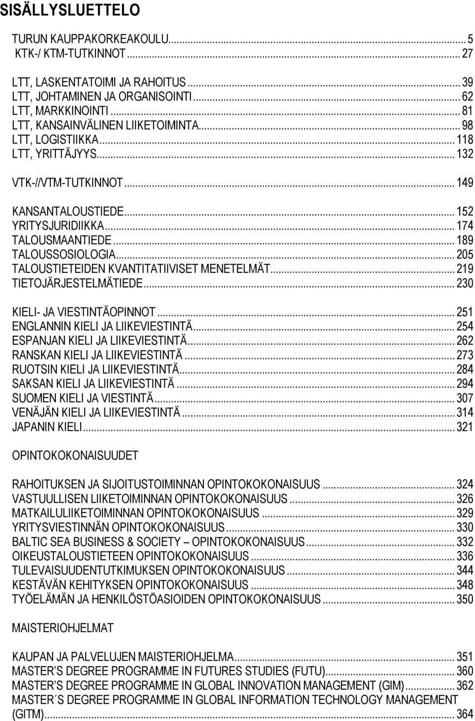 .. 189 TALOUSSOSIOLOGIA... 205 TALOUSTIETEIDEN KVANTITATIIVISET MENETELMÄT... 219 TIETOJÄRJESTELMÄTIEDE... 230 KIELI- JA VIESTINTÄOPINNOT... 251 ENGLANNIN KIELI JA LIIKEVIESTINTÄ.