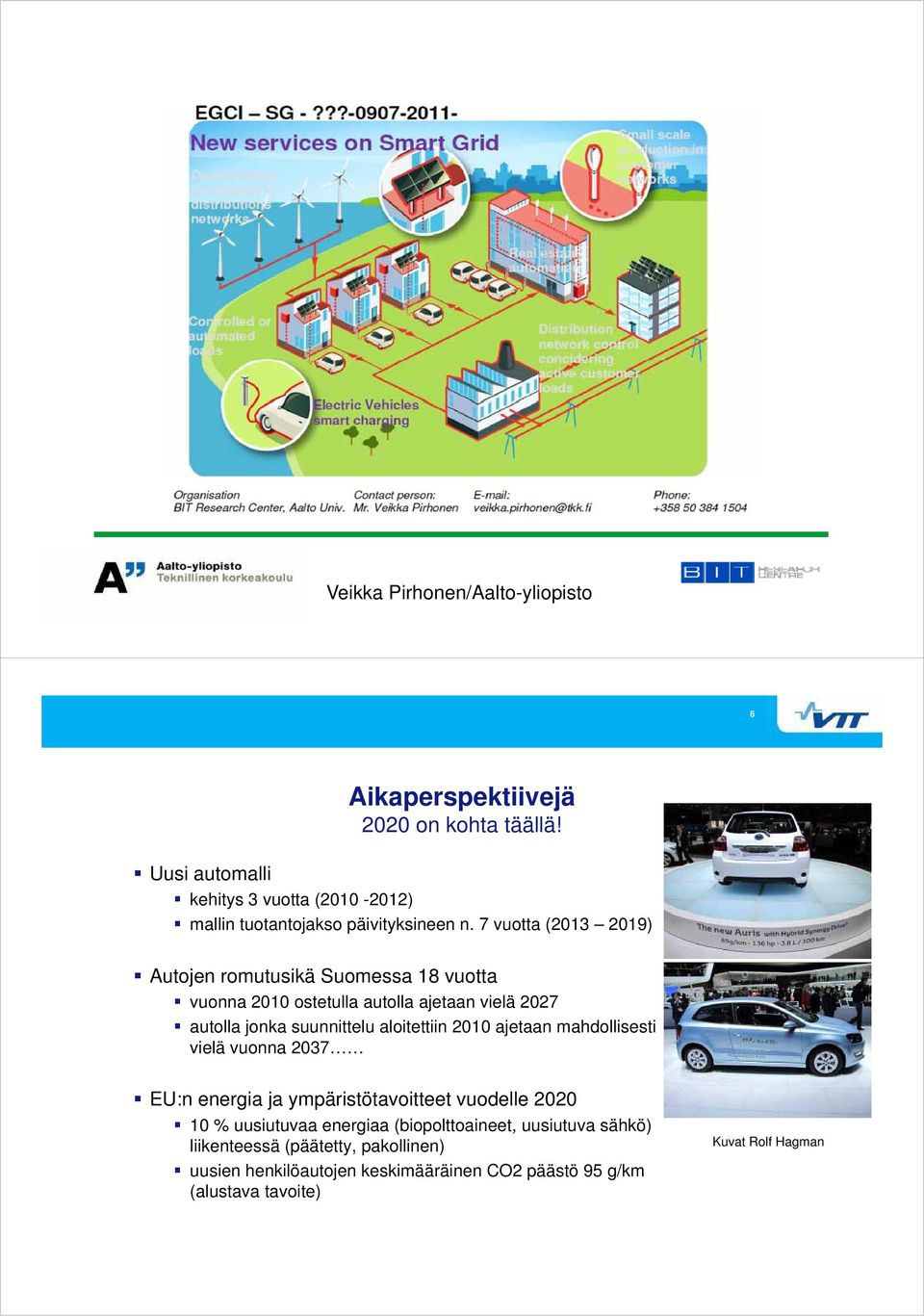 7 vuotta (2013 2019) Autojen romutusikä Suomessa 18 vuotta vuonna 2010 ostetulla autolla ajetaan vielä 2027 autolla jonka suunnittelu aloitettiin