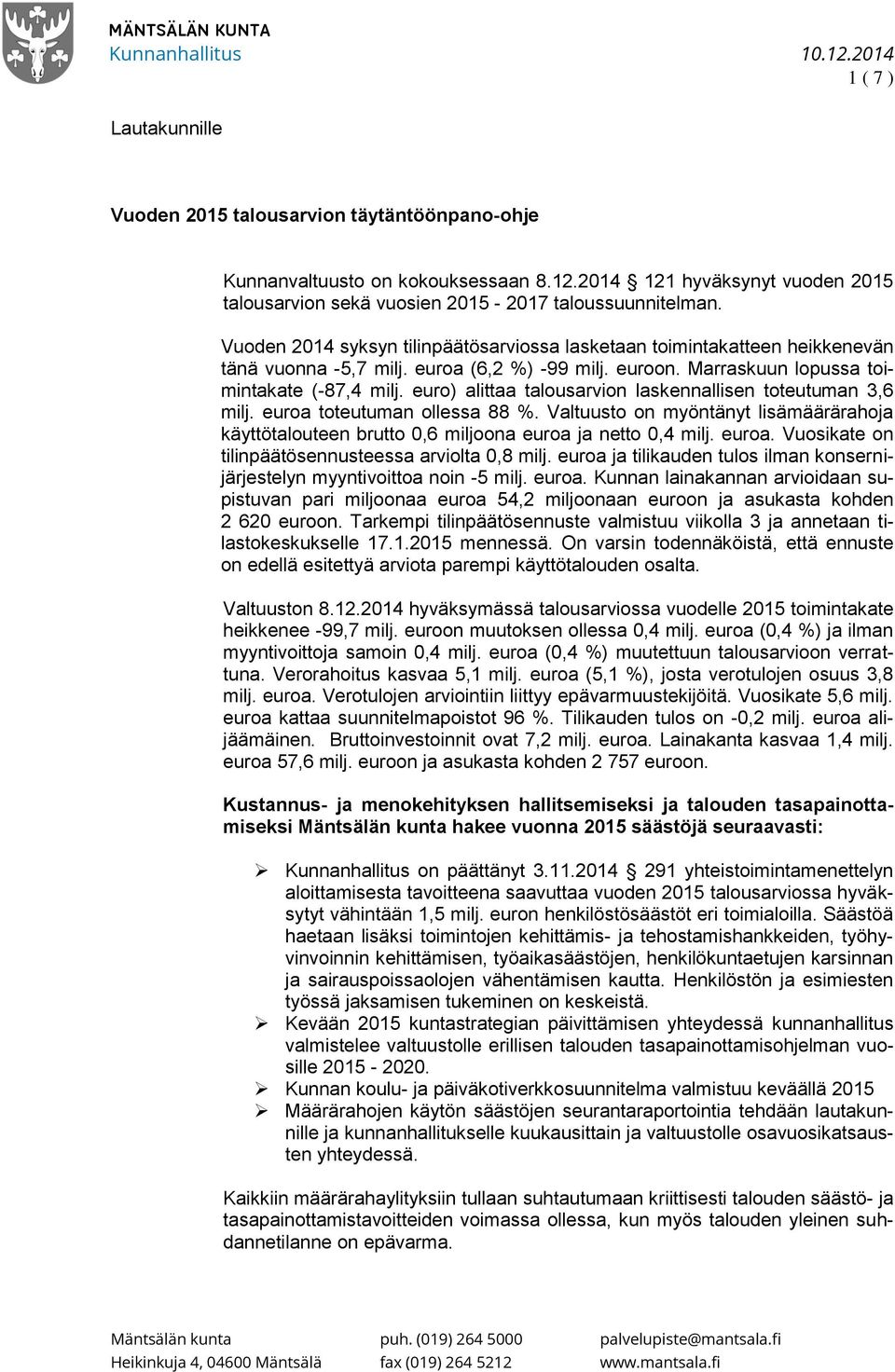 euro) alittaa talousarvion laskennallisen toteutuman 3,6 milj. euroa toteutuman ollessa 88 %. Valtuusto on myöntänyt lisämäärärahoja käyttötalouteen brutto 0,6 miljoona euroa ja netto 0,4 milj. euroa. Vuosikate on tilinpäätösennusteessa arviolta 0,8 milj.