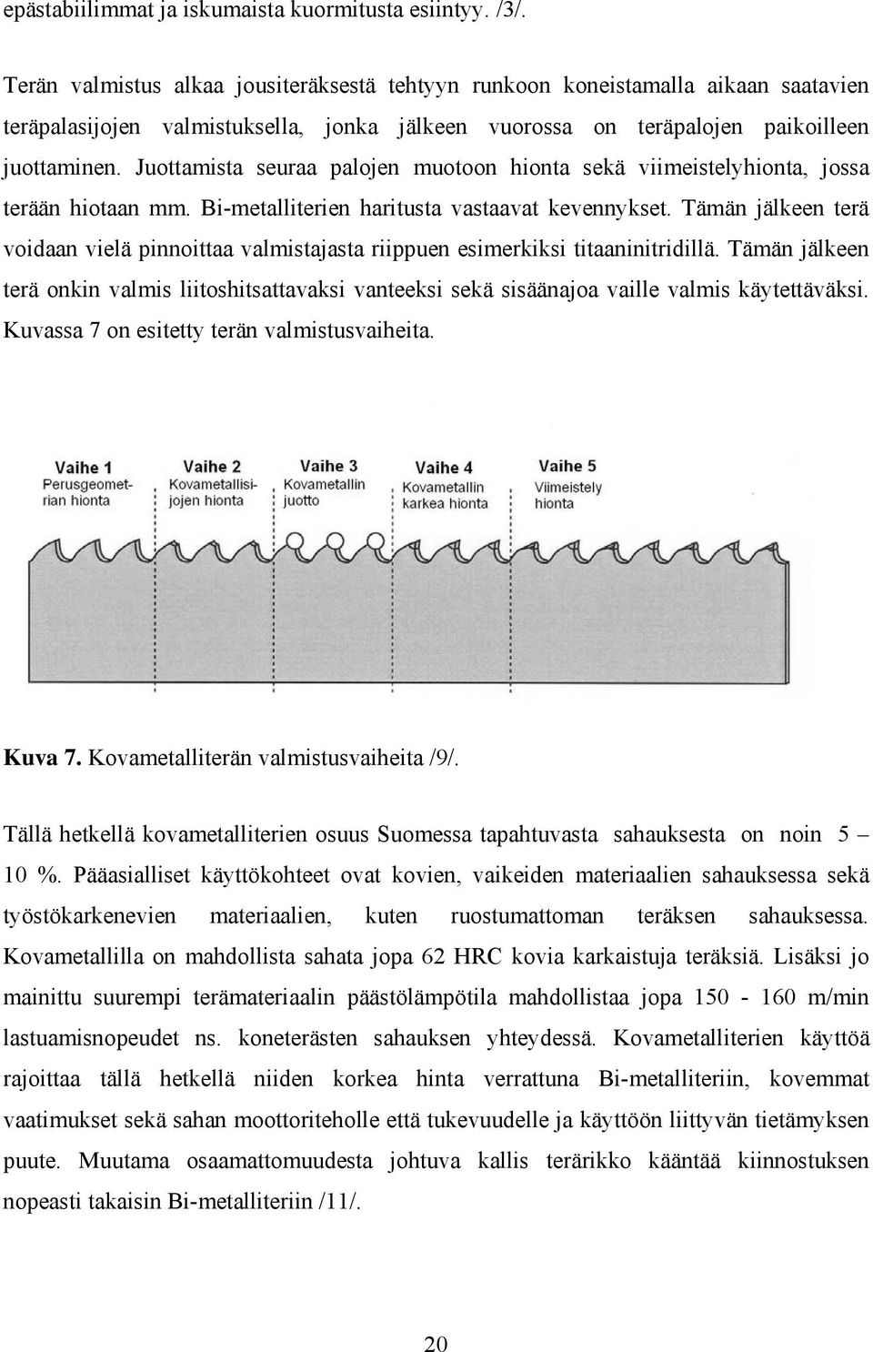 Juottamista seuraa palojen muotoon hionta sekä viimeistelyhionta, jossa terään hiotaan mm. Bi-metalliterien haritusta vastaavat kevennykset.