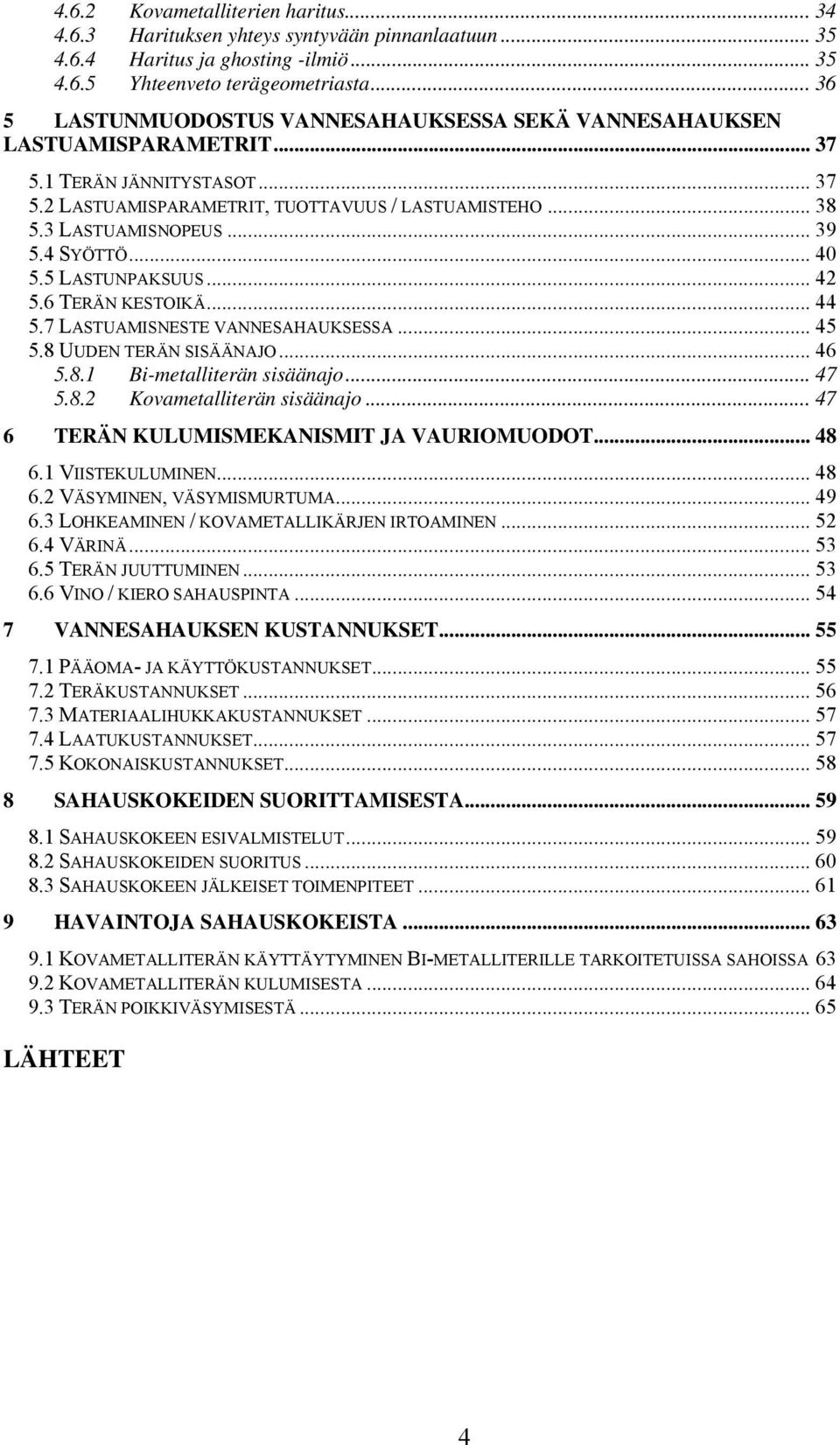 .. 39 5.4 SYÖTTÖ... 40 5.5 LASTUNPAKSUUS... 42 5.6 TERÄN KESTOIKÄ... 44 5.7 LASTUAMISNESTE VANNESAHAUKSESSA... 45 5.8 UUDEN TERÄN SISÄÄNAJO... 46 5.8.1 Bi-metalliterän sisäänajo... 47 5.8.2 Kovametalliterän sisäänajo.