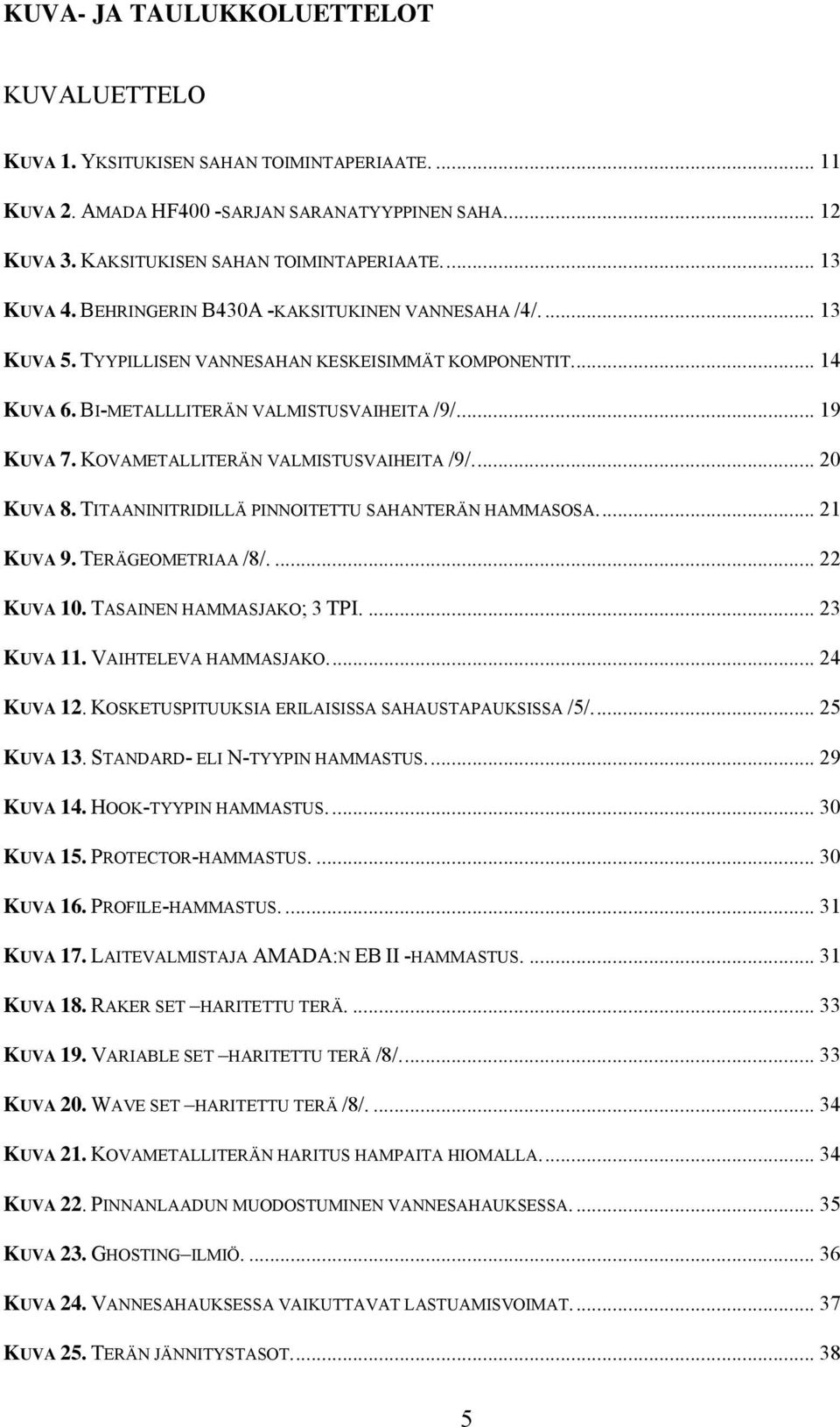 KOVAMETALLITERÄN VALMISTUSVAIHEITA /9/... 20 KUVA 8. TITAANINITRIDILLÄ PINNOITETTU SAHANTERÄN HAMMASOSA... 21 KUVA 9. TERÄGEOMETRIAA /8/.... 22 KUVA 10. TASAINEN HAMMASJAKO; 3 TPI.... 23 KUVA 11.