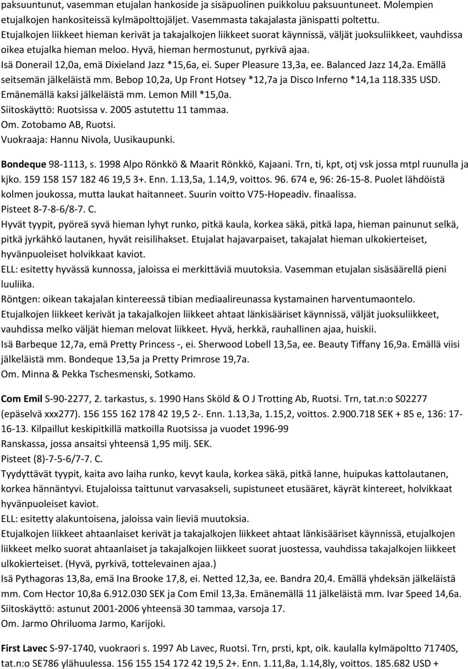 Isä Donerail 12,0a, emä Dixieland Jazz *15,6a, ei. Super Pleasure 13,3a, ee. Balanced Jazz 14,2a. Emällä seitsemän jälkeläistä mm. Bebop 10,2a, Up Front Hotsey *12,7a ja Disco Inferno *14,1a 118.