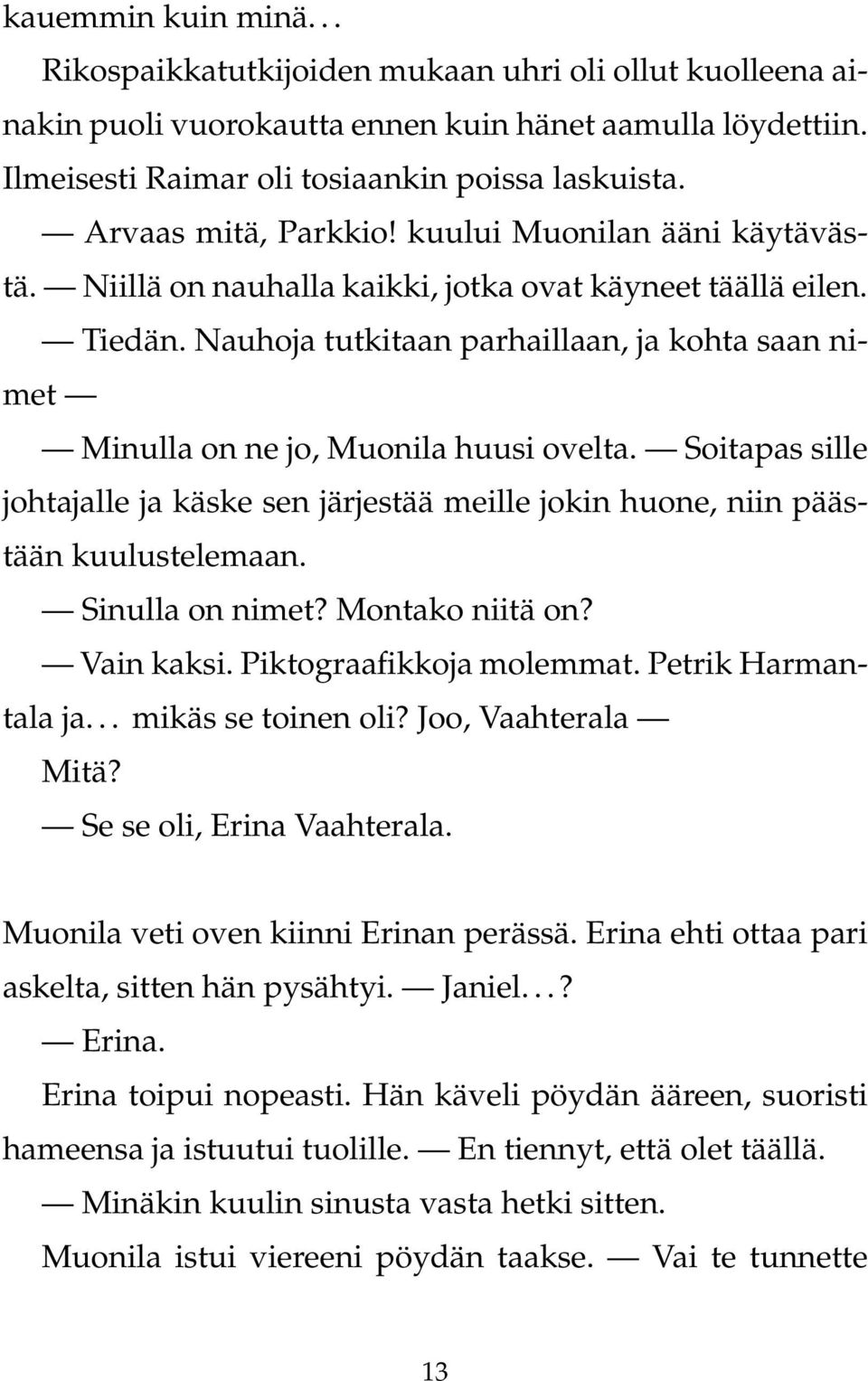 Nauhoja tutkitaan parhaillaan, ja kohta saan nimet Minulla on ne jo, Muonila huusi ovelta. Soitapas sille johtajalle ja käske sen järjestää meille jokin huone, niin päästään kuulustelemaan.