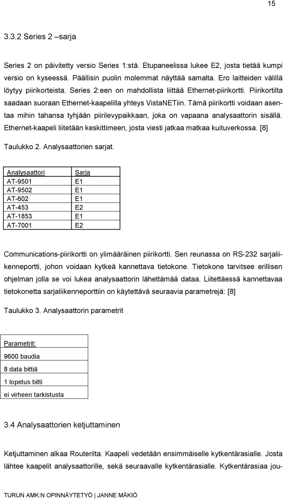 Tämä piirikortti voidaan asentaa mihin tahansa tyhjään piirilevypaikkaan, joka on vapaana analysaattorin sisällä. Ethernet-kaapeli liitetään keskittimeen, josta viesti jatkaa matkaa kuituverkossa.