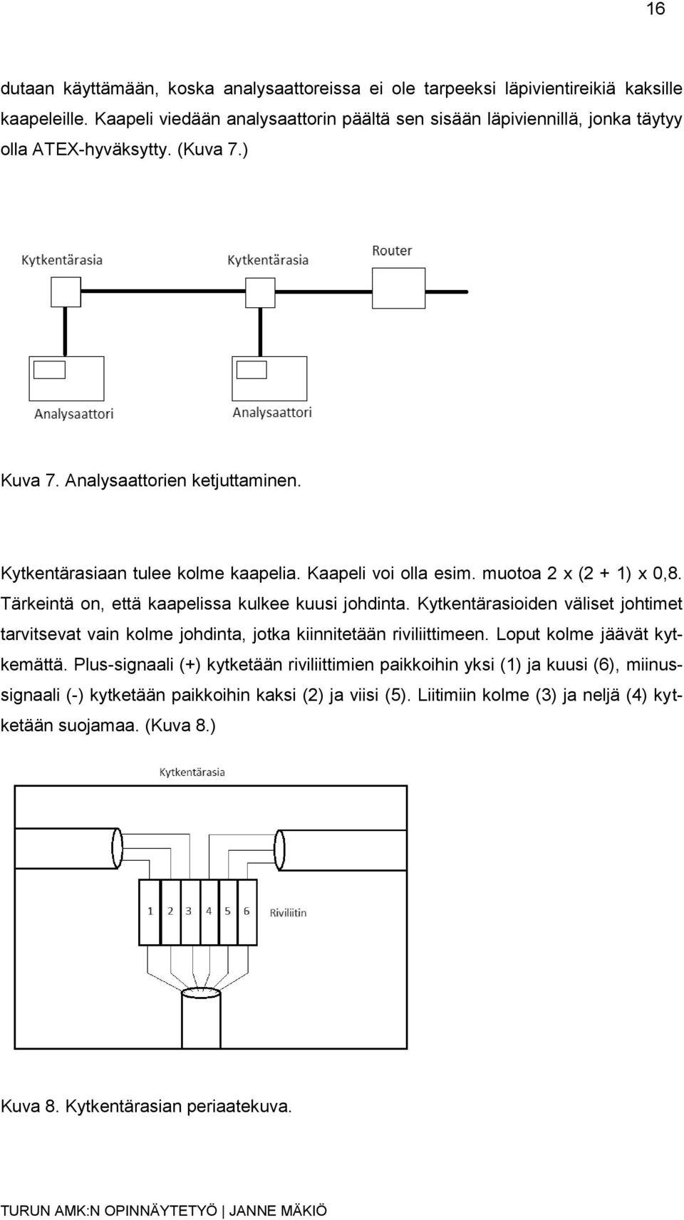 Kaapeli voi olla esim. muotoa 2 x (2 + 1) x 0,8. Tärkeintä on, että kaapelissa kulkee kuusi johdinta.