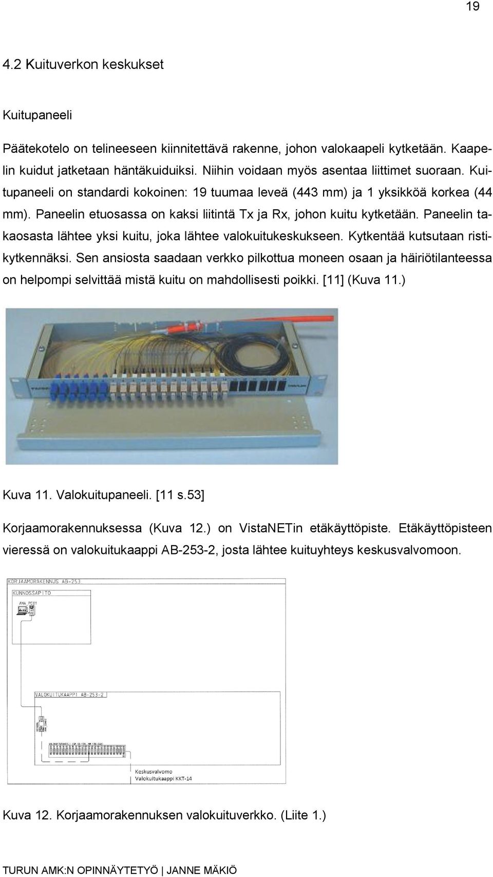 Paneelin etuosassa on kaksi liitintä Tx ja Rx, johon kuitu kytketään. Paneelin takaosasta lähtee yksi kuitu, joka lähtee valokuitukeskukseen. Kytkentää kutsutaan ristikytkennäksi.