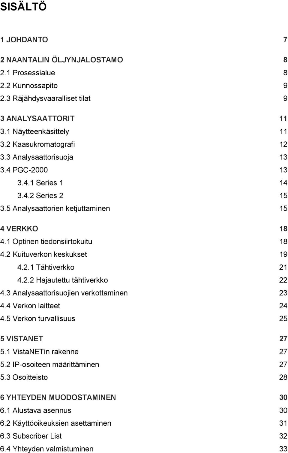 2 Kuituverkon keskukset 19 4.2.1 Tähtiverkko 21 4.2.2 Hajautettu tähtiverkko 22 4.3 Analysaattorisuojien verkottaminen 23 4.4 Verkon laitteet 24 4.5 Verkon turvallisuus 25 5 VISTANET 27 5.