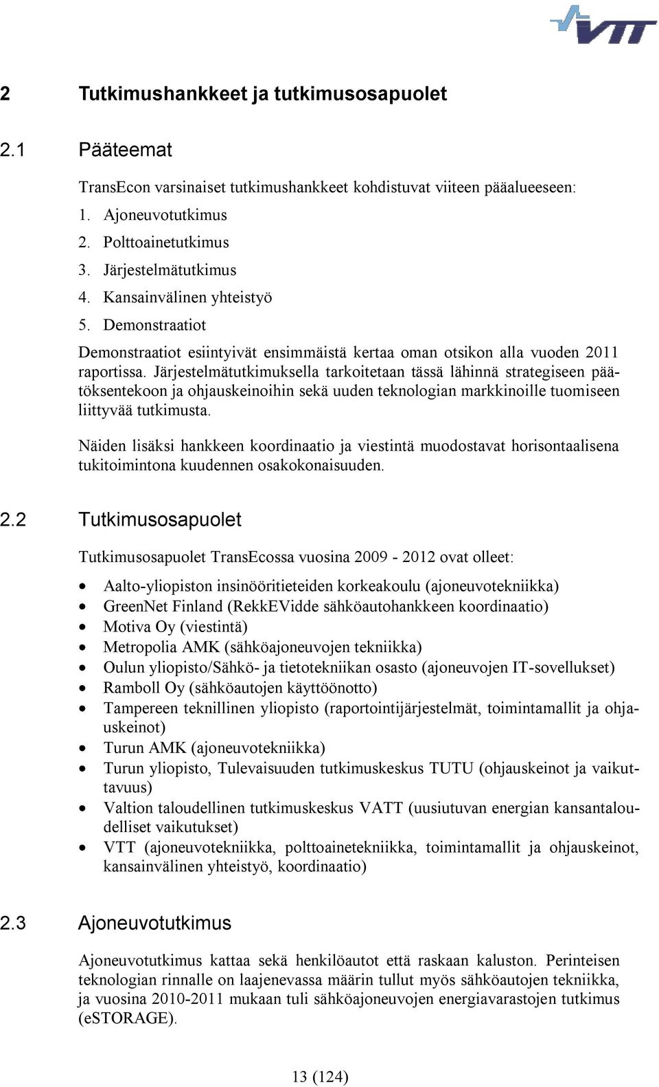 Järjestelmätutkimuksella tarkoitetaan tässä lähinnä strategiseen päätöksentekoon ja ohjauskeinoihin sekä uuden teknologian markkinoille tuomiseen liittyvää tutkimusta.