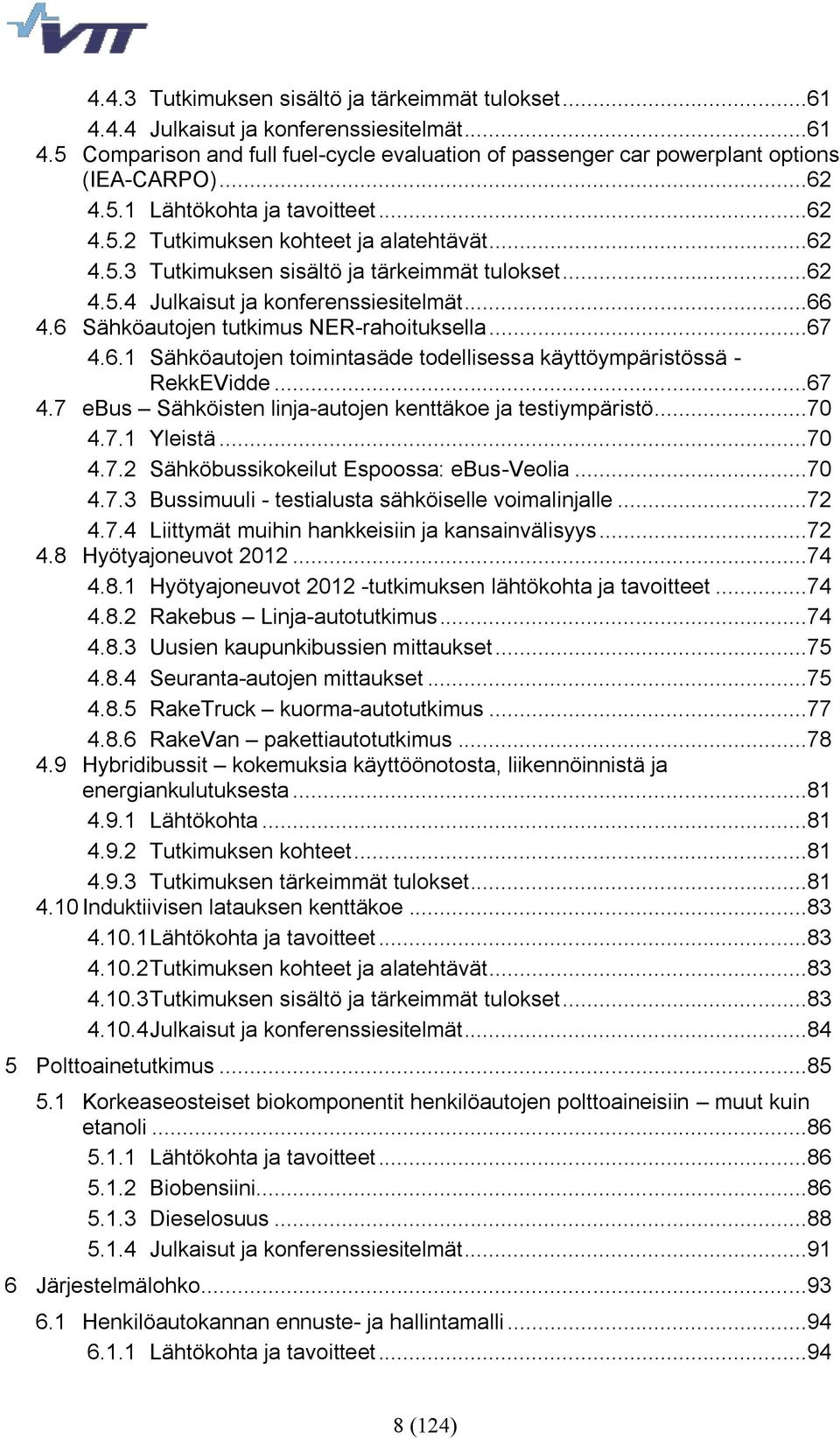 6 Sähköautojen tutkimus NER-rahoituksella...67 4.6.1 Sähköautojen toimintasäde todellisessa käyttöympäristössä - RekkEVidde...67 4.7 ebus Sähköisten linja-autojen kenttäkoe ja testiympäristö...70 4.7.1 Yleistä.