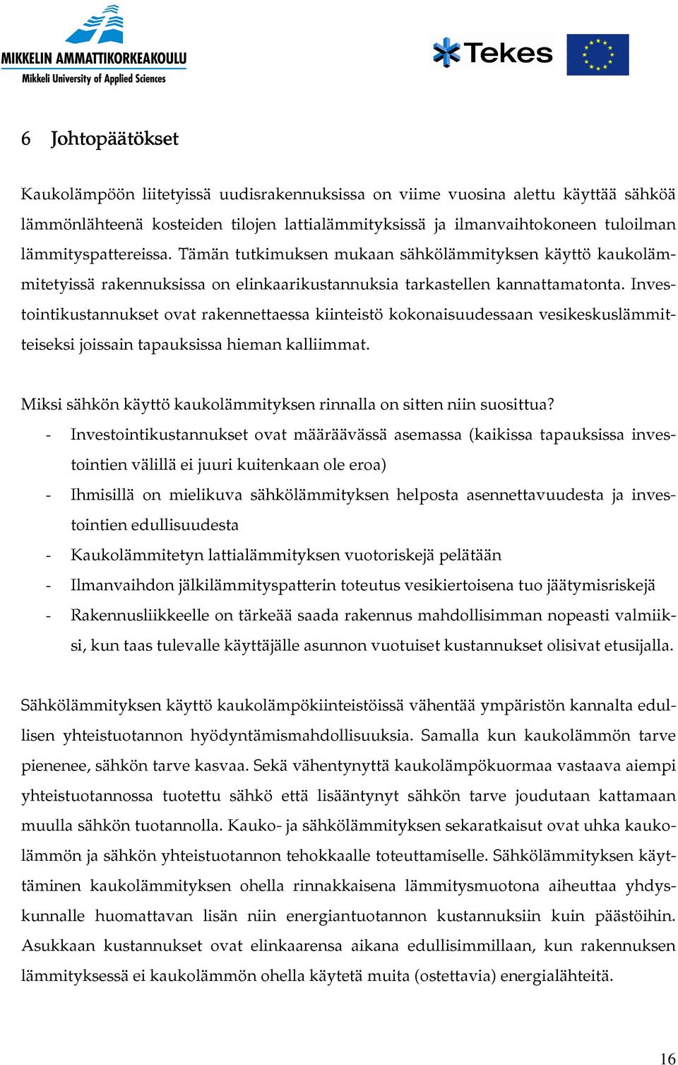 Investointikustannukset ovat rakennettaessa kiinteistö kokonaisuudessaan vesikeskuslämmitteiseksi joissain tapauksissa hieman kalliimmat.