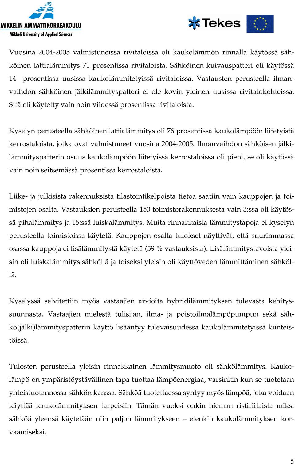 Vastausten perusteella ilmanvaihdon sähköinen jälkilämmityspatteri ei ole kovin yleinen uusissa rivitalokohteissa. Sitä oli käytetty vain noin viidessä prosentissa rivitaloista.