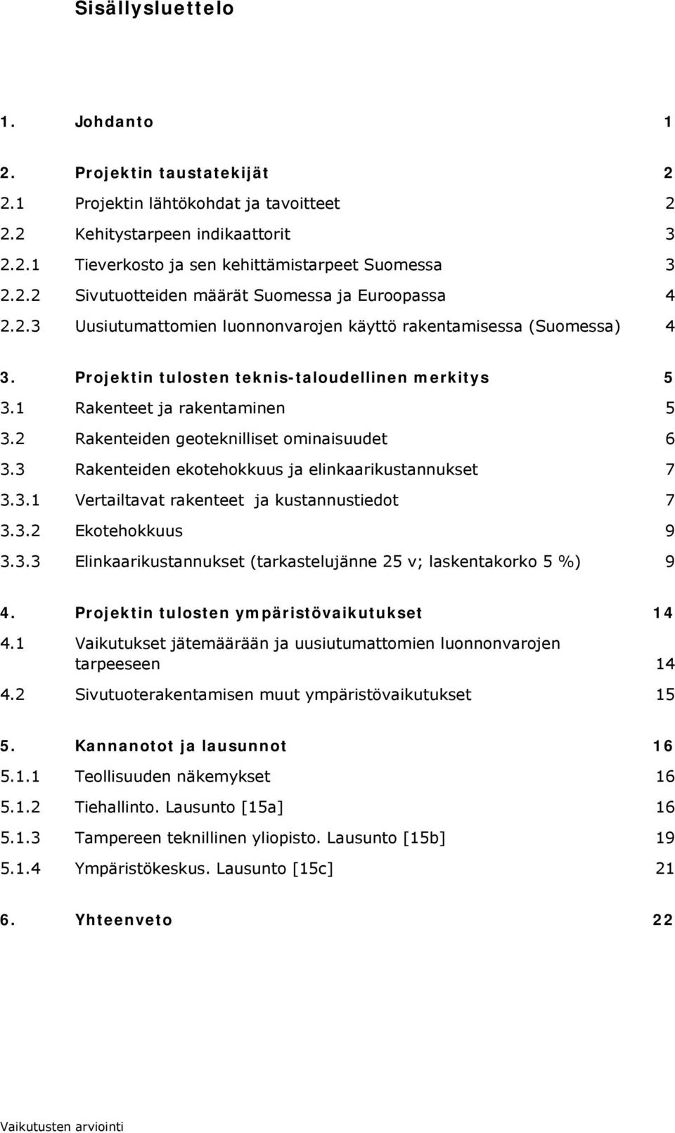 2 Rakenteiden geoteknilliset ominaisuudet 6 3.3 Rakenteiden ekotehokkuus ja elinkaarikustannukset 7 3.3.1 Vertailtavat rakenteet ja kustannustiedot 7 3.3.2 Ekotehokkuus 9 3.3.3 Elinkaarikustannukset (tarkastelujänne 25 v; laskentakorko 5 %) 9 4.