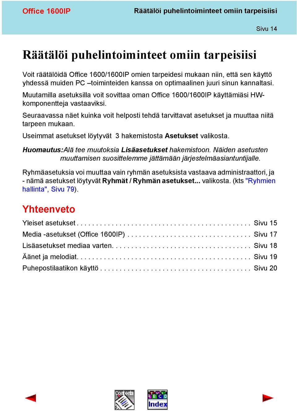 Seuraavassa näet kuinka voit helposti tehdä tarvittavat asetukset ja muuttaa niitä tarpeen mukaan. Useimmat asetukset löytyvät 3 hakemistosta Asetukset valikosta.