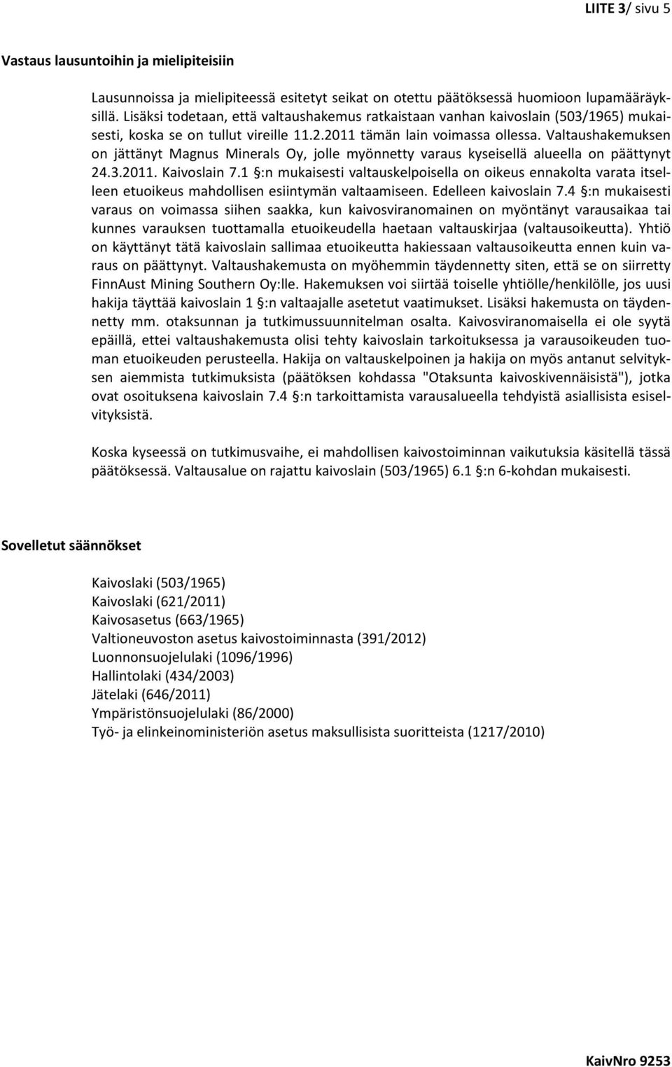 Valtaushakemuksen on jättänyt Magnus Minerals Oy, jolle myönnetty varaus kyseisellä alueella on päättynyt 24.3.2011. Kaivoslain 7.