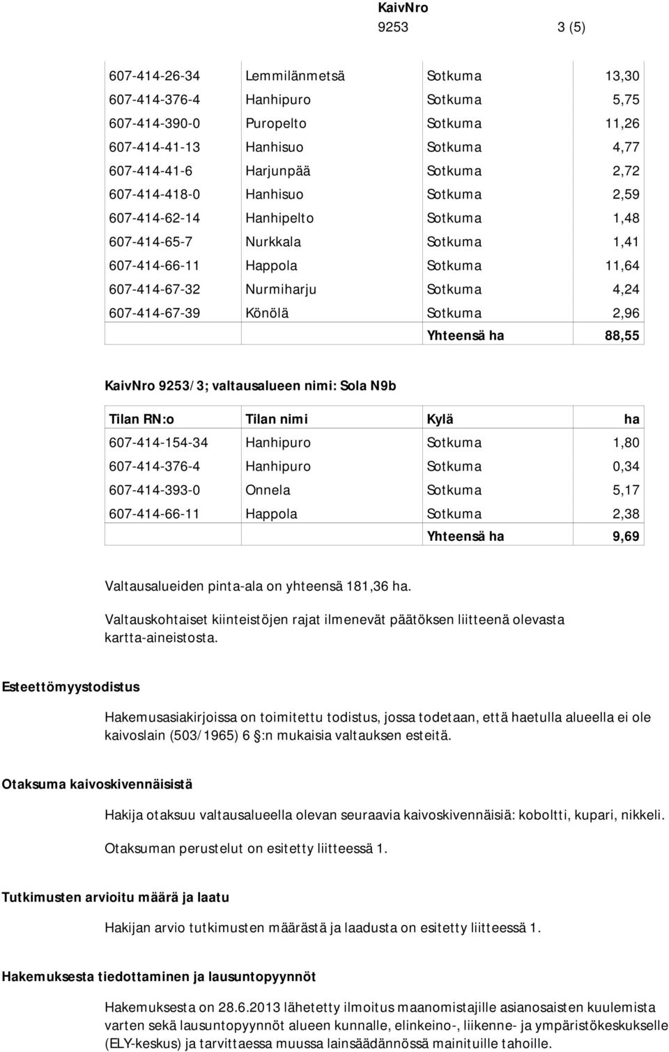 607-414-67-39 Könölä Sotkuma 2,96 Yhteensä ha 88,55 /3; valtausalueen nimi: Sola N9b Tilan RN:o Tilan nimi Kylä ha 607-414-154-34 Hanhipuro Sotkuma 1,80 607-414-376-4 Hanhipuro Sotkuma 0,34