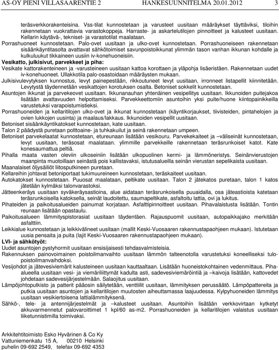 Kellarin käytävä-, tekniset- ja varastotilat maalataan. Porrashuoneet kunnostetaan. Palo-ovet uusitaan ja ulko-ovet kunnostetaan.