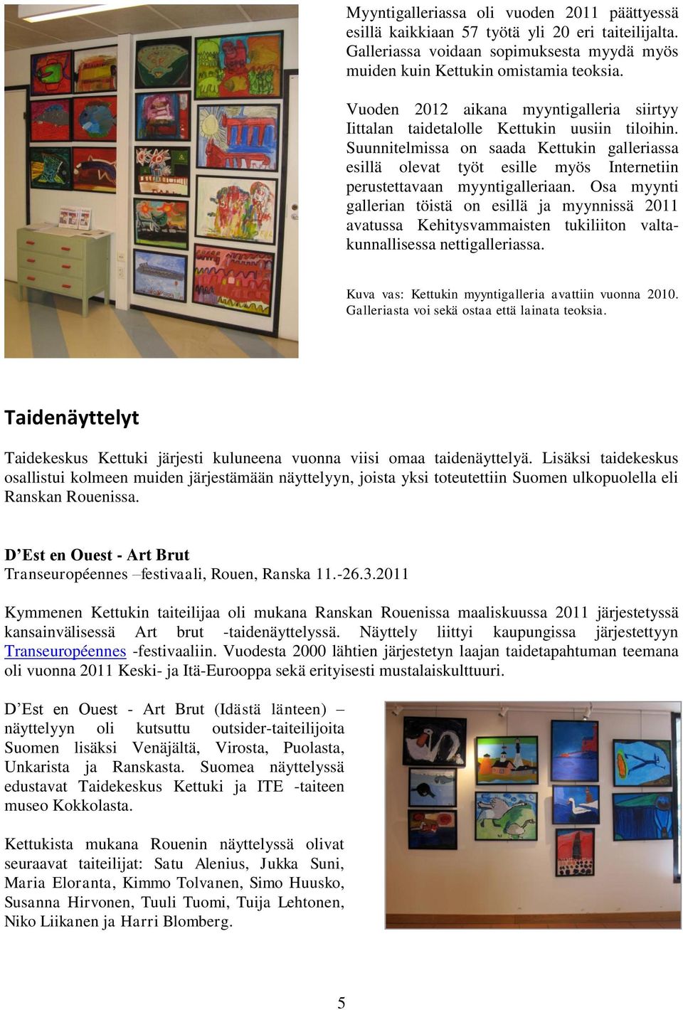 Suunnitelmissa on saada Kettukin galleriassa esillä olevat työt esille myös Internetiin perustettavaan myyntigalleriaan.