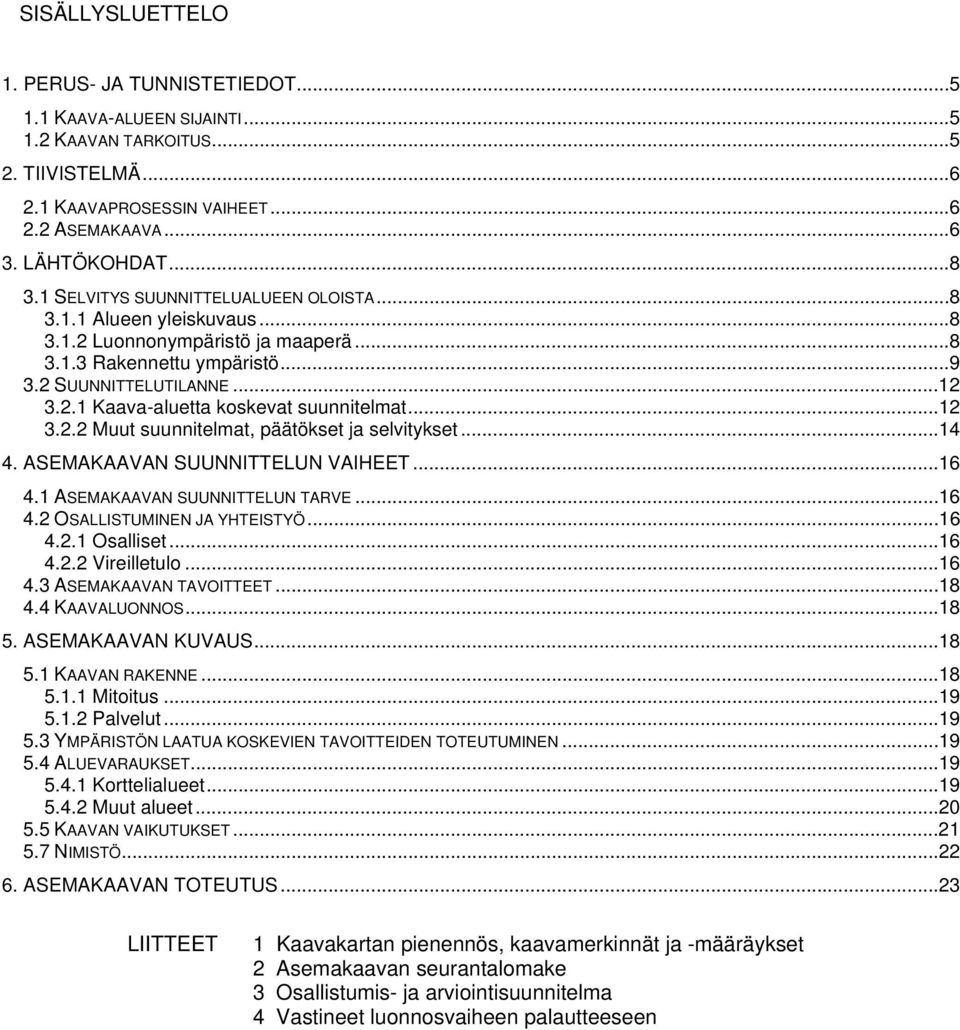 ..12 3.2.2 Muut suunnitelmat, päätökset ja selvitykset...14 4. ASEMAKAAVAN SUUNNITTELUN VAIHEET...16 4.1 ASEMAKAAVAN SUUNNITTELUN TARVE...16 4.2 OSALLISTUMINEN JA YHTEISTYÖ...16 4.2.1 Osalliset...16 4.2.2 Vireilletulo.