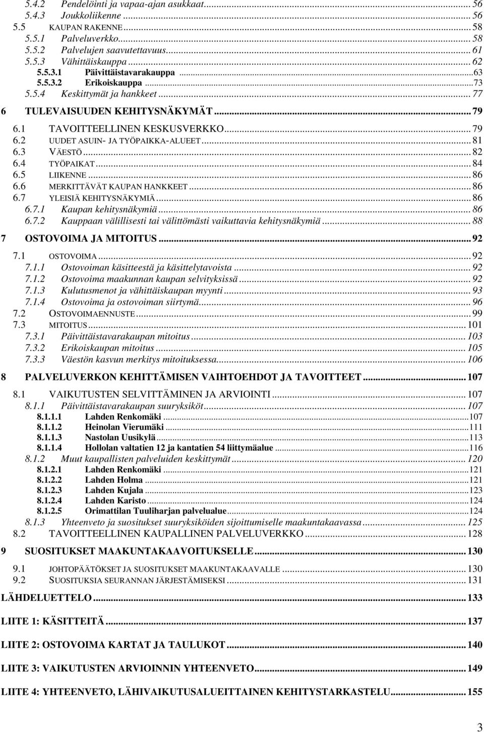 .. 82 6.4 TYÖPAIKAT... 84 6.5 LIIKENNE... 86 6.6 MERKITTÄVÄT KAUPAN HANKKEET... 86 6.7 YLEISIÄ KEHITYSNÄKYMIÄ... 86 6.7.1 Kaupan kehitysnäkymiä... 86 6.7.2 Kauppaan välillisesti tai välittömästi vaikuttavia kehitysnäkymiä.