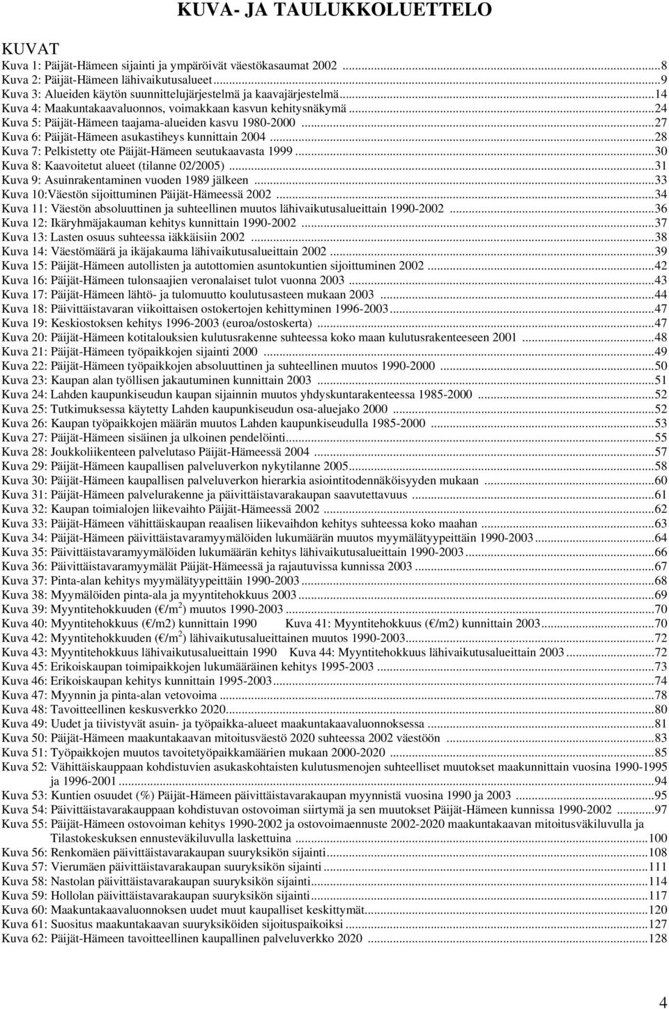 ..27 Kuva 6: Päijät-Hämeen asukastiheys kunnittain 2004...28 Kuva 7: Pelkistetty ote Päijät-Hämeen seutukaavasta 1999...30 Kuva 8: Kaavoitetut alueet (tilanne 02/2005).