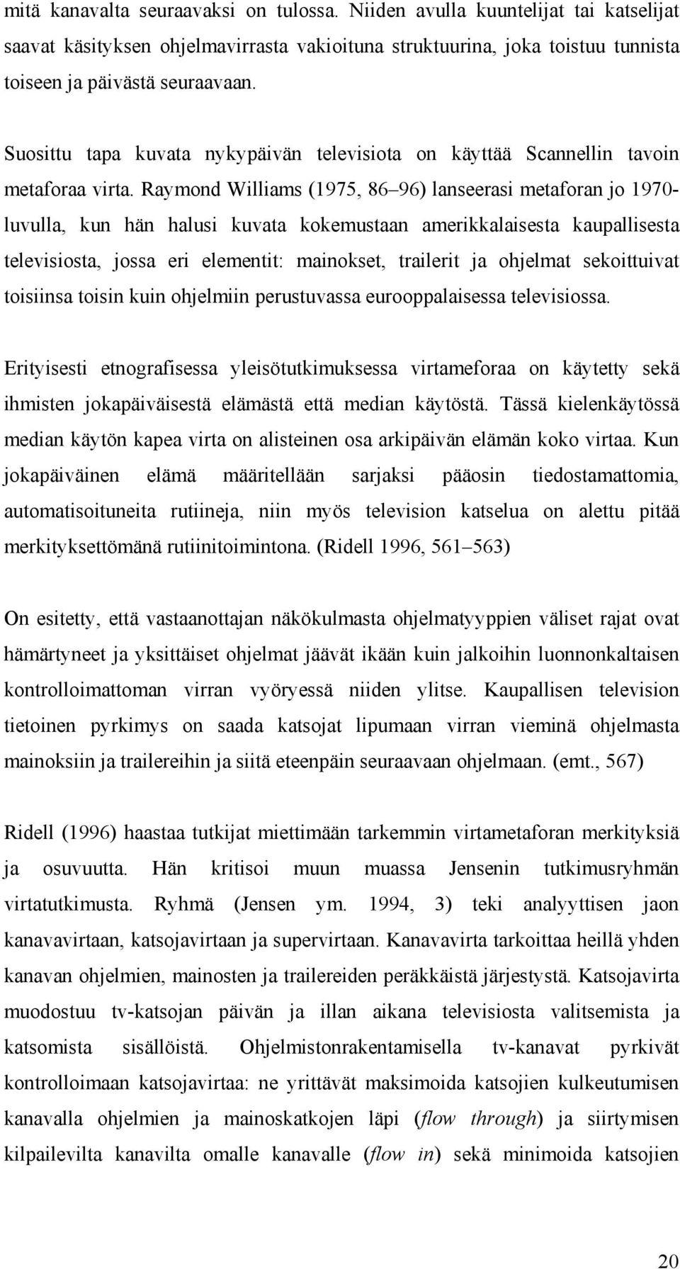 Raymond Williams (1975, 86 96) lanseerasi metaforan jo 1970- luvulla, kun hän halusi kuvata kokemustaan amerikkalaisesta kaupallisesta televisiosta, jossa eri elementit: mainokset, trailerit ja