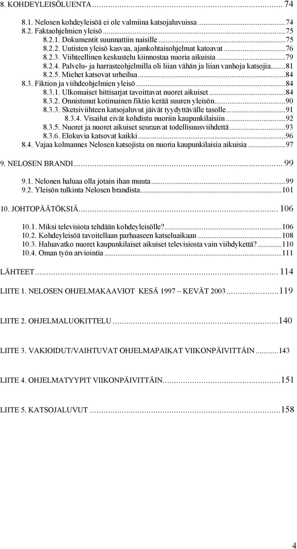 ..84 8.3.1. Ulkomaiset hittisarjat tavoittavat nuoret aikuiset...84 8.3.2. Onnistunut kotimainen fiktio kerää suuren yleisön...90 8.3.3. Sketsiviihteen katsojaluvut jäivät tyydyttävälle tasolle...91 8.