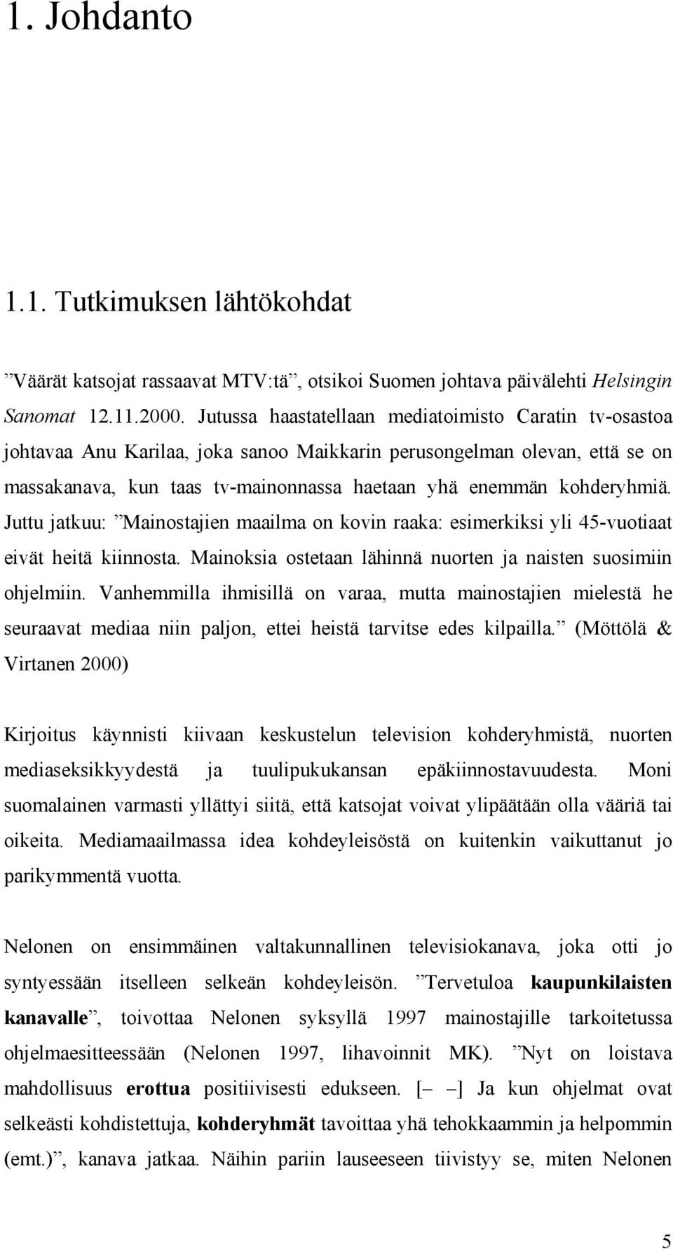 Juttu jatkuu: Mainostajien maailma on kovin raaka: esimerkiksi yli 45-vuotiaat eivät heitä kiinnosta. Mainoksia ostetaan lähinnä nuorten ja naisten suosimiin ohjelmiin.