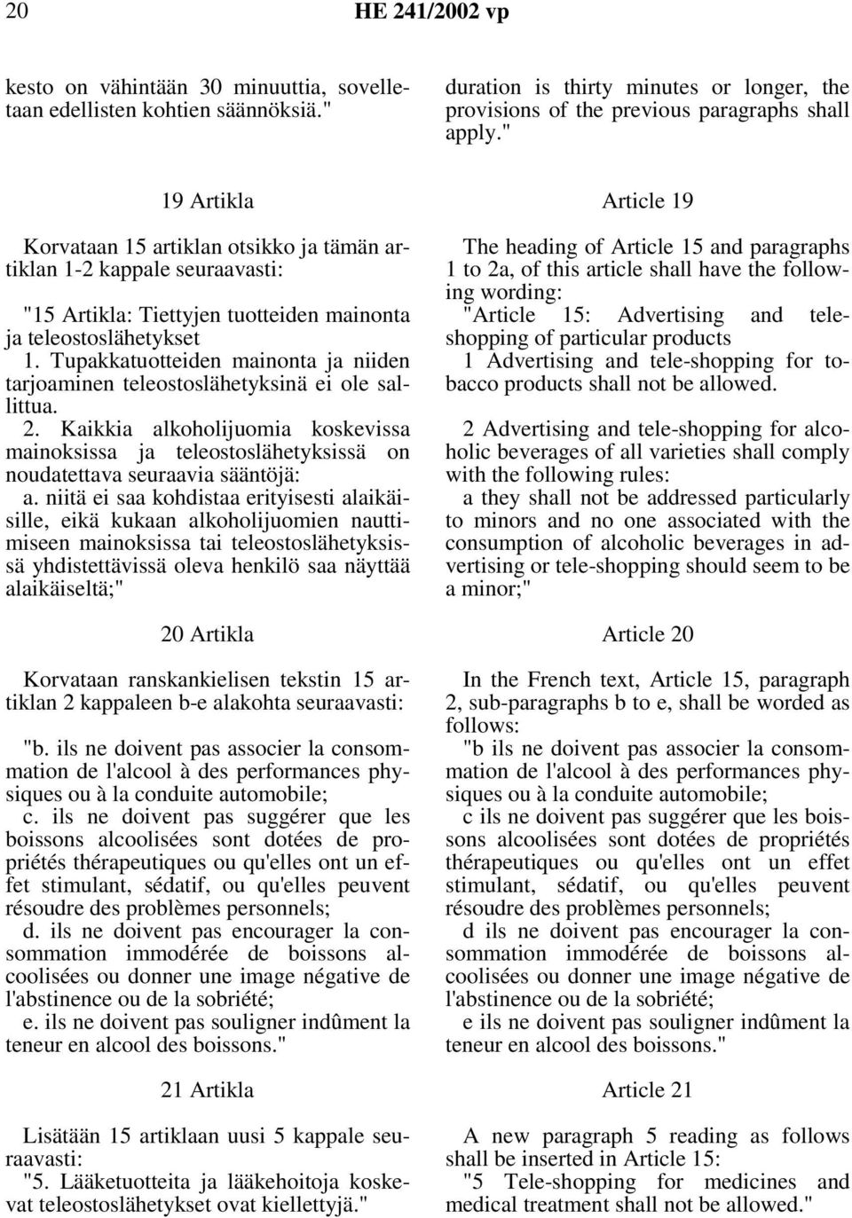Tupakkatuotteiden mainonta ja niiden tarjoaminen teleostoslähetyksinä ei ole sallittua. 2. Kaikkia alkoholijuomia koskevissa mainoksissa ja teleostoslähetyksissä on noudatettava seuraavia sääntöjä: a.