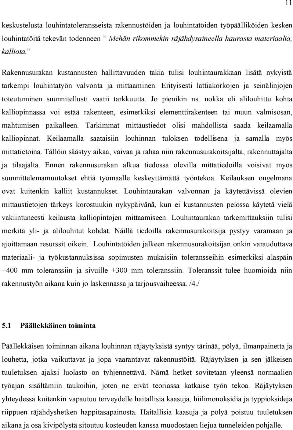 Erityisesti lattiakorkojen ja seinälinjojen toteutuminen suunnitellusti vaatii tarkkuutta. Jo pienikin ns.