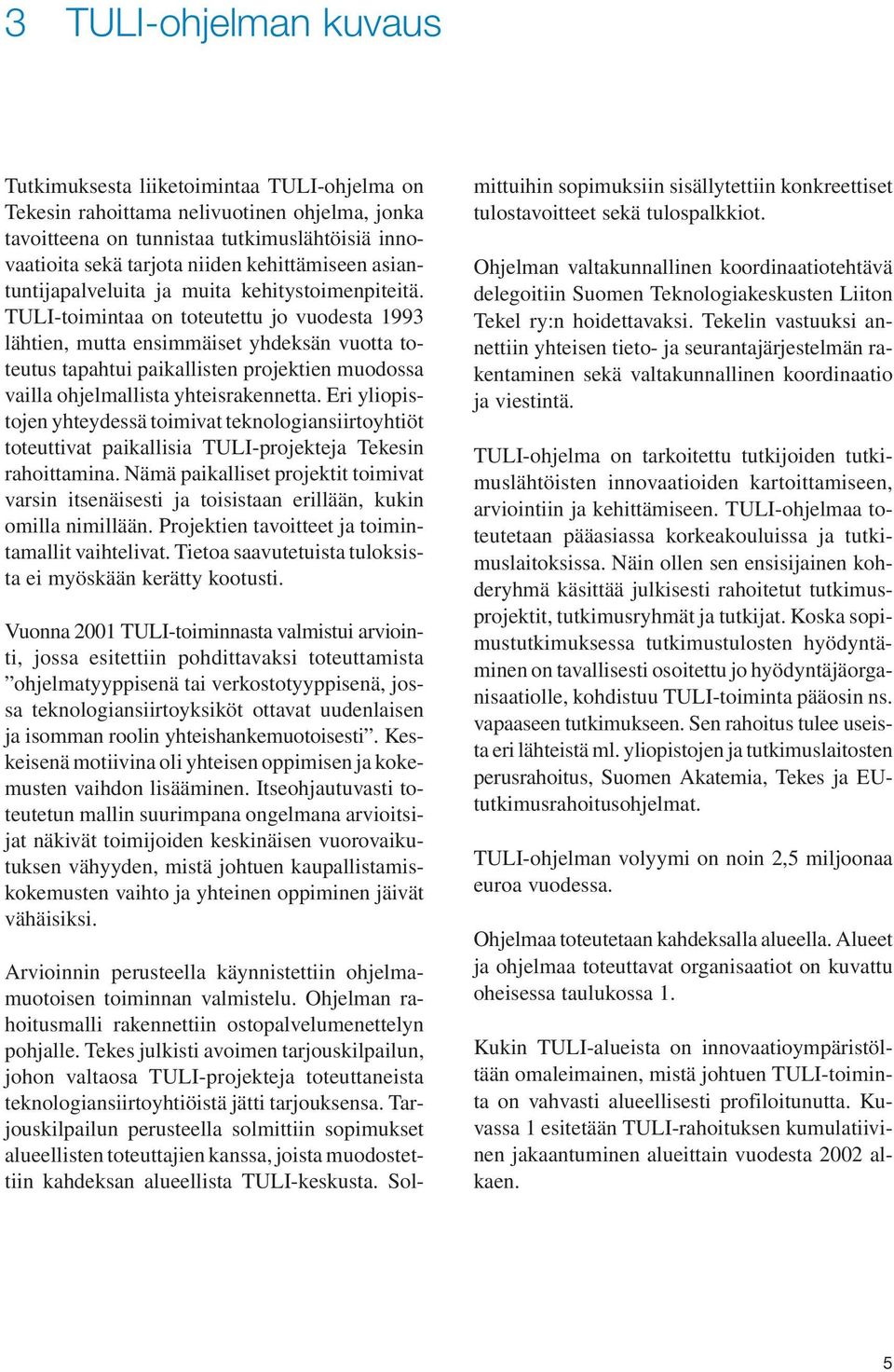 TULI-toimintaa on toteutettu jo vuodesta 1993 lähtien, mutta ensimmäiset yhdeksän vuotta toteutus tapahtui paikallisten projektien muodossa vailla ohjelmallista yhteisrakennetta.