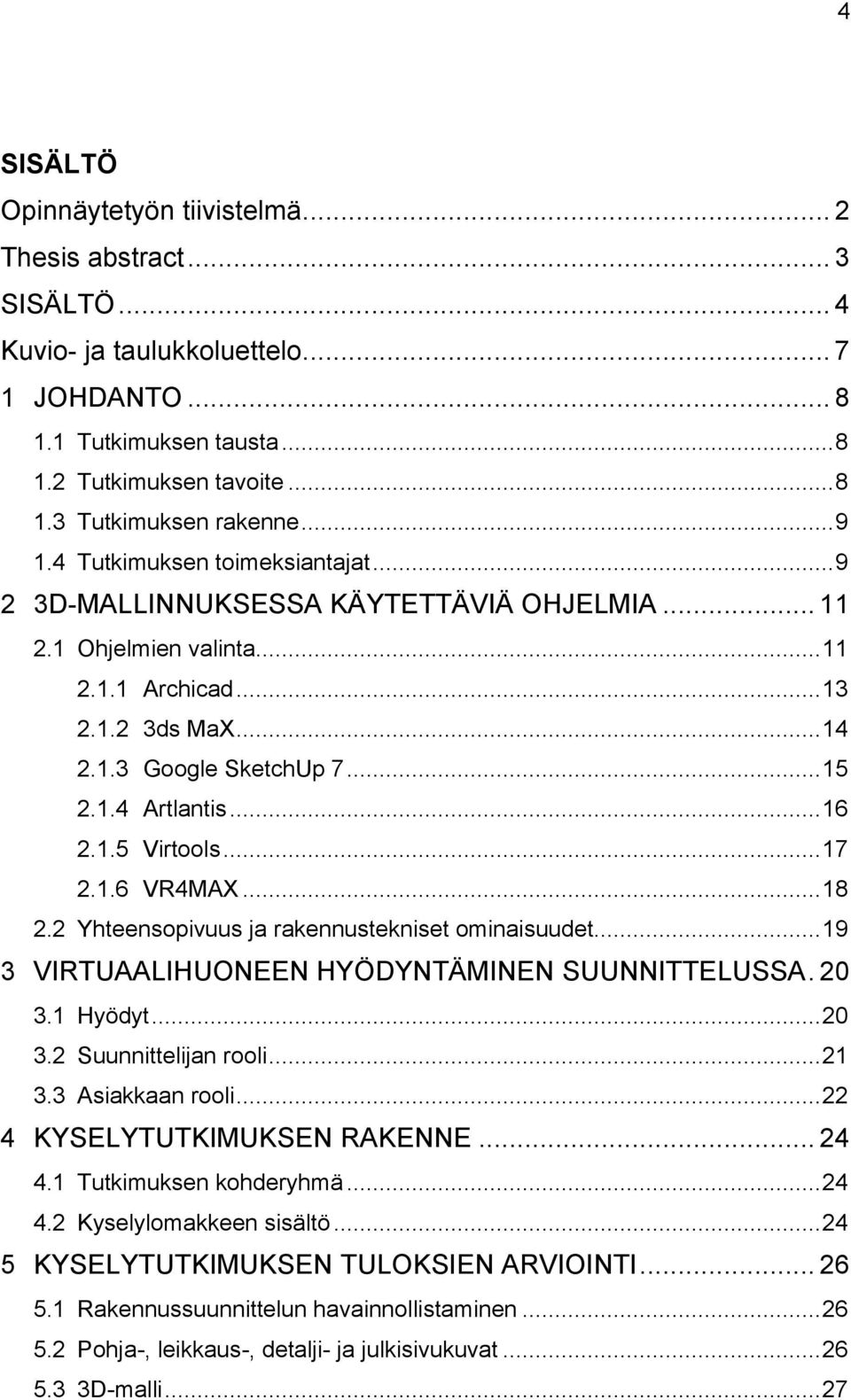 .. 16 2.1.5 Virtools... 17 2.1.6 VR4MAX... 18 2.2 Yhteensopivuus ja rakennustekniset ominaisuudet... 19 3 VIRTUAALIHUONEEN HYÖDYNTÄMINEN SUUNNITTELUSSA. 20 3.1 Hyödyt... 20 3.2 Suunnittelijan rooli.