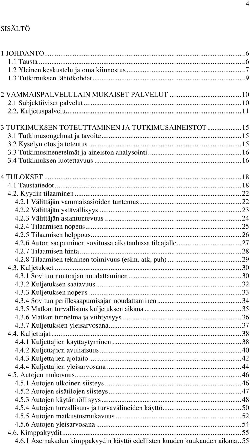 4 Tutkimuksen luotettavuus...16 4 TULOKSET...18 4.1 Taustatiedot...18 4.2. Kyydin tilaaminen...22 4.2.1 Välittäjän vammaisasioiden tuntemus...22 4.2.2 Välittäjän ystävällisyys...23 4.2.3 Välittäjän asiantuntevuus.