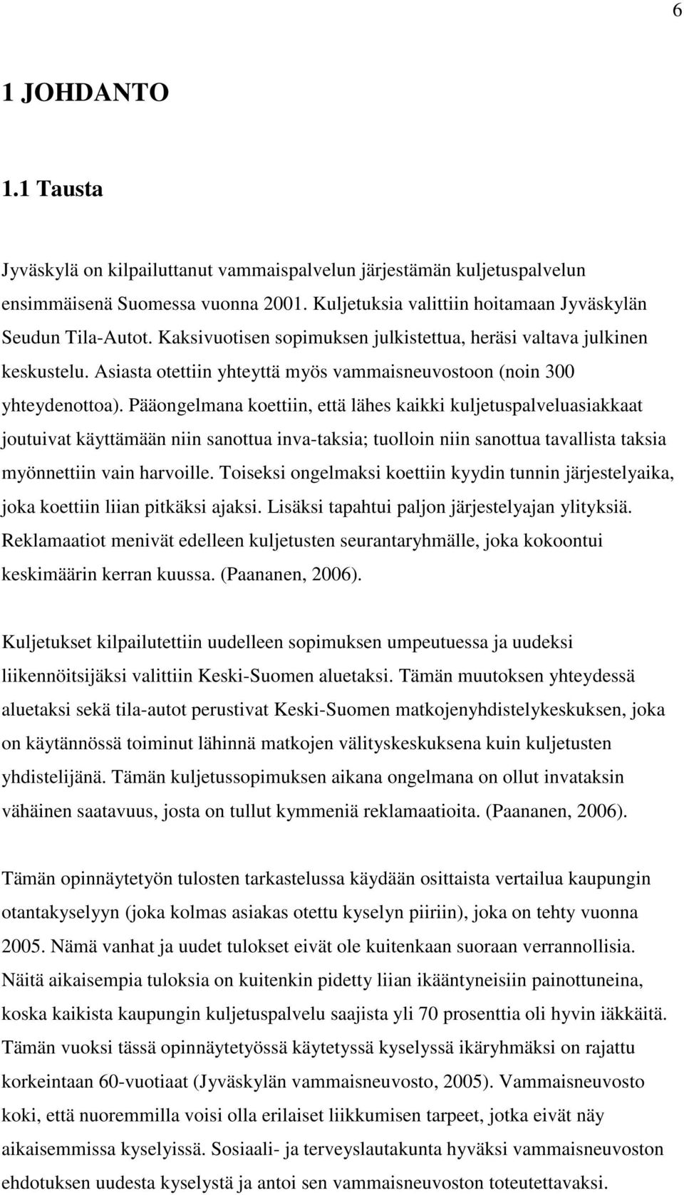 Pääongelmana koettiin, että lähes kaikki kuljetuspalveluasiakkaat joutuivat käyttämään niin sanottua inva-taksia; tuolloin niin sanottua tavallista taksia myönnettiin vain harvoille.