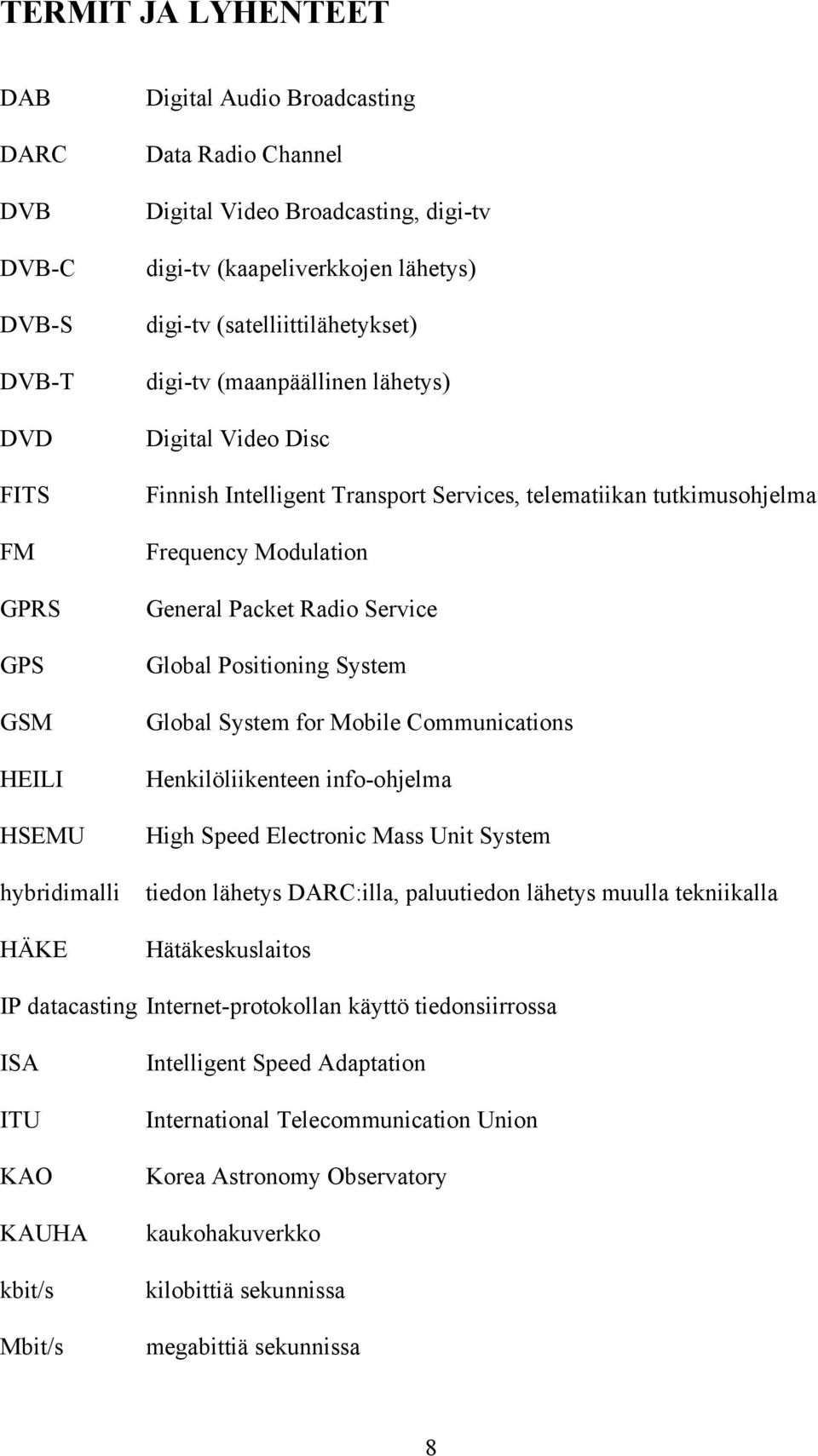 General Packet Radio Service Global Positioning System Global System for Mobile Communications Henkilöliikenteen info-ohjelma High Speed Electronic Mass Unit System tiedon lähetys DARC:illa,