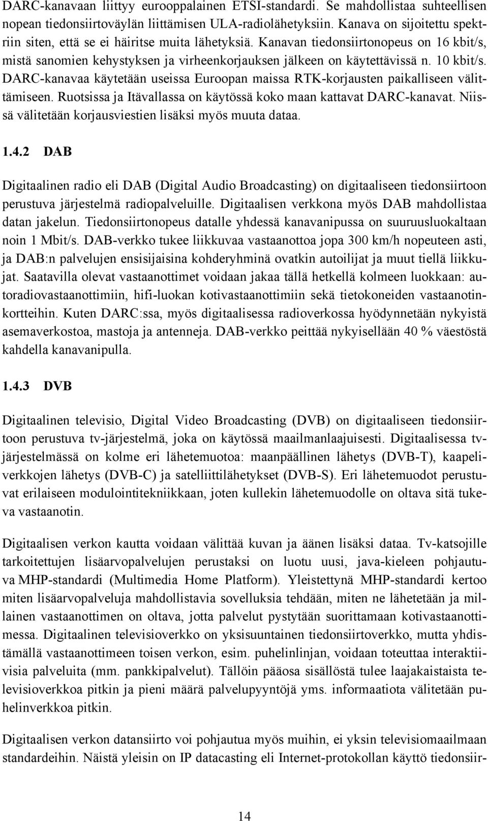 10 kbit/s. DARC-kanavaa käytetään useissa Euroopan maissa RTK-korjausten paikalliseen välittämiseen. Ruotsissa ja Itävallassa on käytössä koko maan kattavat DARC-kanavat.