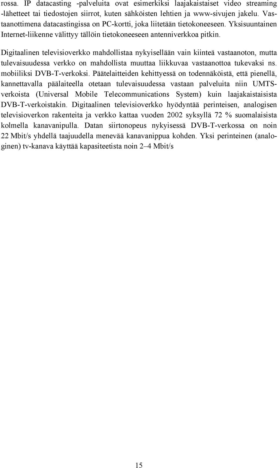 Digitaalinen televisioverkko mahdollistaa nykyisellään vain kiinteä vastaanoton, mutta tulevaisuudessa verkko on mahdollista muuttaa liikkuvaa vastaanottoa tukevaksi ns. mobiiliksi DVB-T-verkoksi.