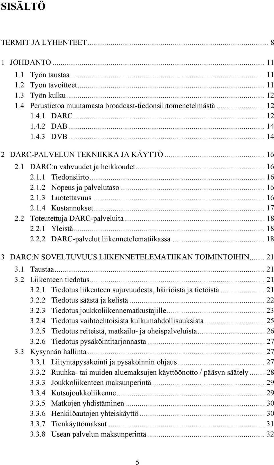 .. 16 2.1.4 Kustannukset... 17 2.2 Toteutettuja DARC-palveluita... 18 2.2.1 Yleistä... 18 2.2.2 DARC-palvelut liikennetelematiikassa... 18 3 DARC:N SOVELTUVUUS LIIKENNETELEMATIIKAN TOIMINTOIHIN... 21 3.