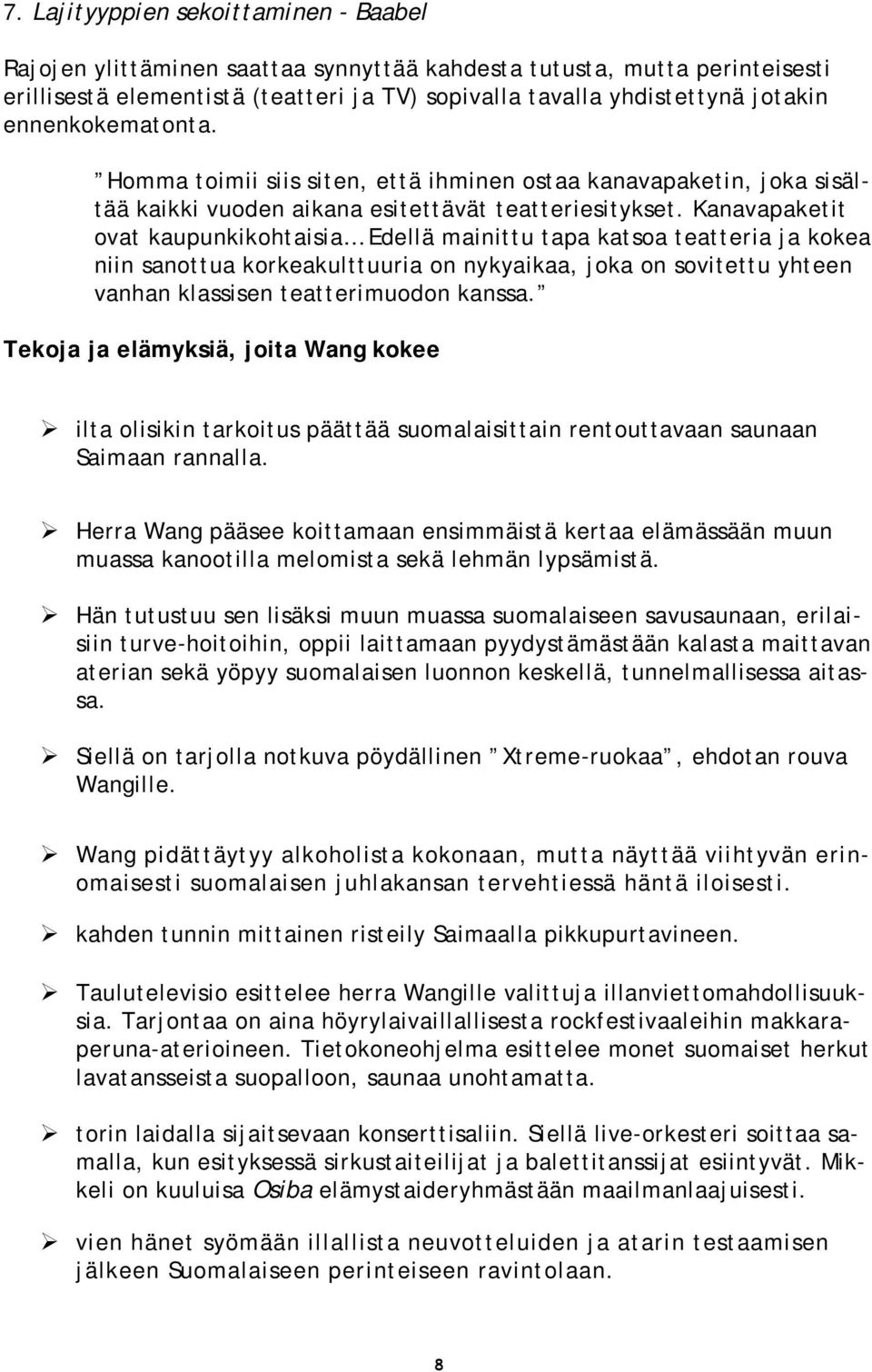 Kanavapaketit ovat kaupunkikohtaisia Edellä mainittu tapa katsoa teatteria ja kokea niin sanottua korkeakulttuuria on nykyaikaa, joka on sovitettu yhteen vanhan klassisen teatterimuodon kanssa.