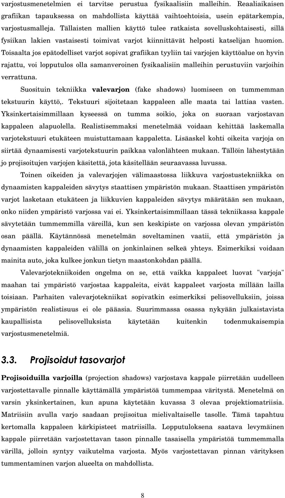 Toisaalta jos epätodelliset varjot sopivat grafiikan tyyliin tai varjojen käyttöalue on hyvin rajattu, voi lopputulos olla samanveroinen fysikaalisiin malleihin perustuviin varjoihin verrattuna.