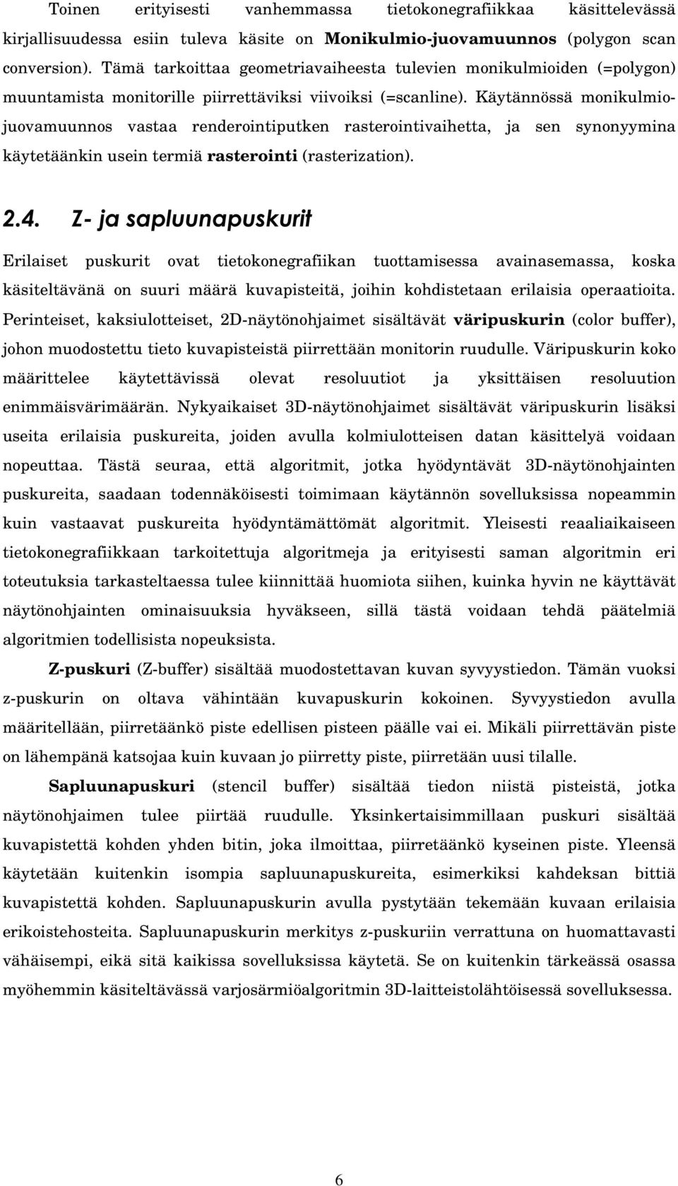 Käytännössä monikulmiojuovamuunnos vastaa renderointiputken rasterointivaihetta, ja sen synonyymina käytetäänkin usein termiä rasterointi (rasterization).