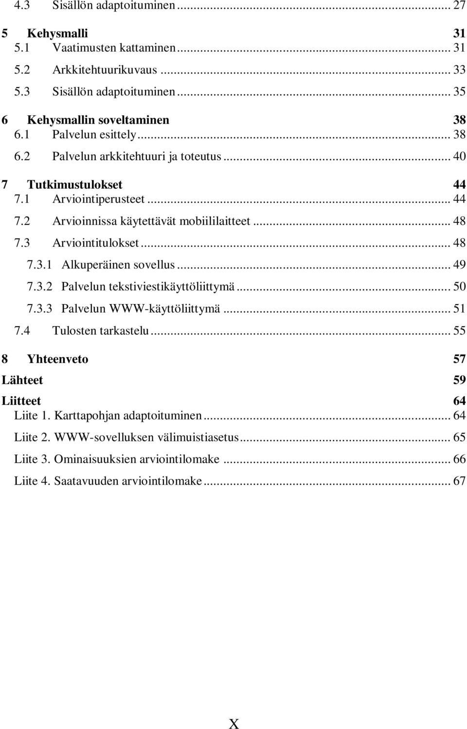 3 Arviointitulokset... 48 7.3.1 Alkuperäinen sovellus... 49 7.3.2 Palvelun tekstiviestikäyttöliittymä... 50 7.3.3 Palvelun WWW-käyttöliittymä... 51 7.4 Tulosten tarkastelu.